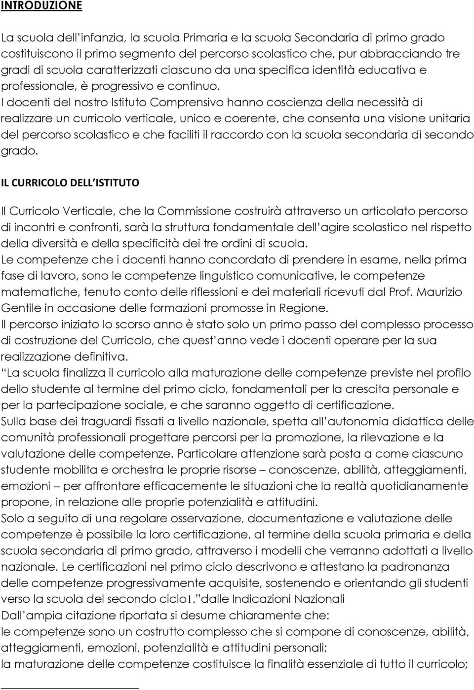 I docenti del nostro Istituto Comprensivo hanno coscienza della necessità di realizzare un curricolo verticale, unico e coerente, che consenta una visione unitaria del percorso scolastico e che