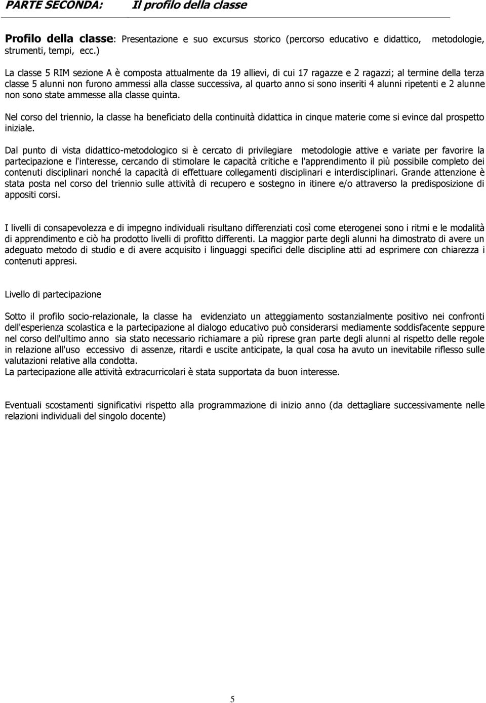 quarto anno si sono inseriti 4 alunni ripetenti e 2 alunne non sono state ammesse alla classe quinta.