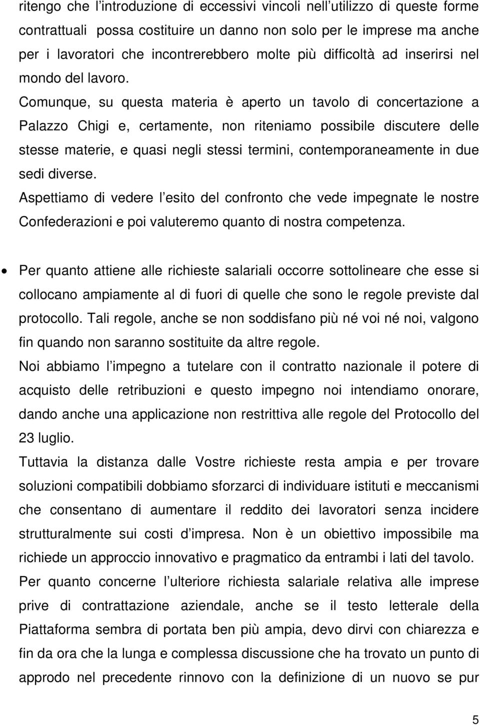 Comunque, su questa materia è aperto un tavolo di concertazione a Palazzo Chigi e, certamente, non riteniamo possibile discutere delle stesse materie, e quasi negli stessi termini, contemporaneamente