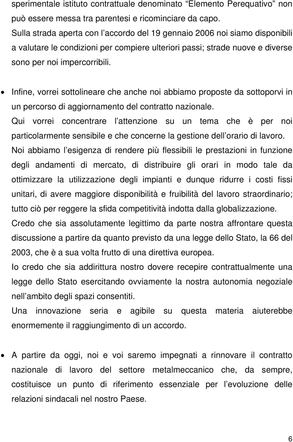 Infine, vorrei sottolineare che anche noi abbiamo proposte da sottoporvi in un percorso di aggiornamento del contratto nazionale.