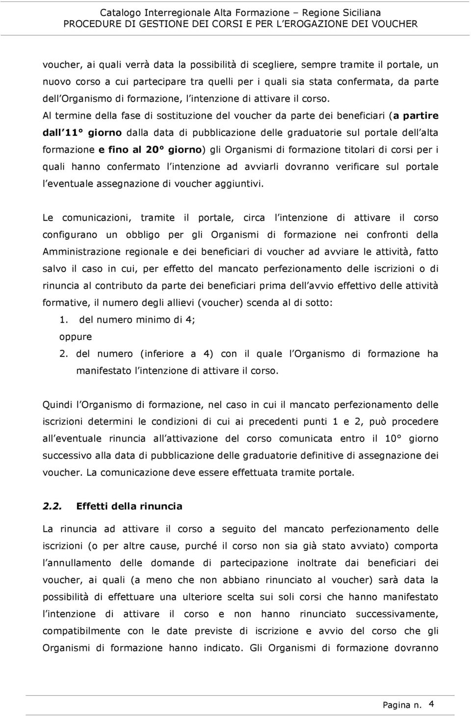 Al termine della fase di sostituzione del voucher da parte dei beneficiari (a partire dall 11 giorno dalla data di pubblicazione delle graduatorie sul portale dell alta formazione e fino al 20