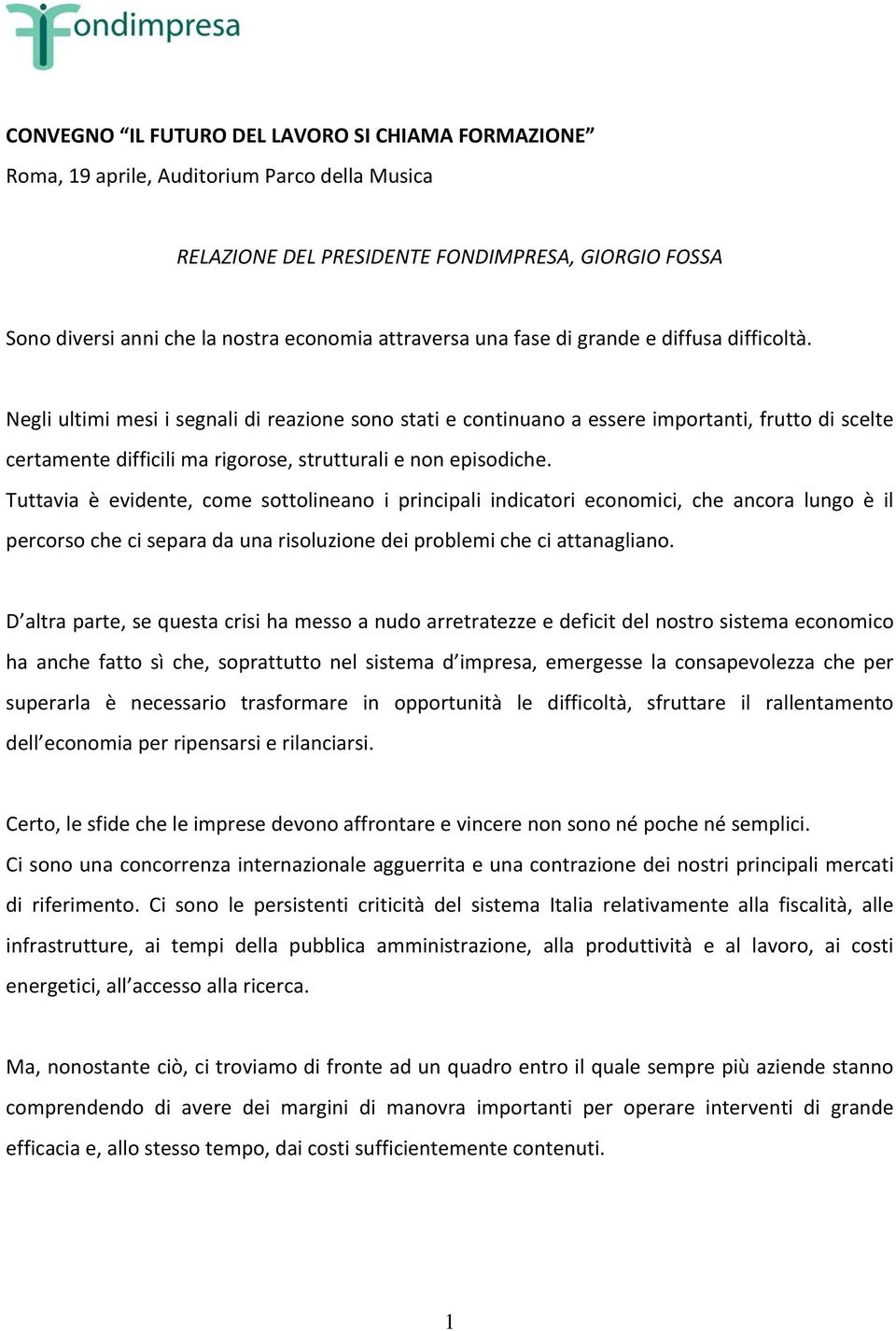 Negli ultimi mesi i segnali di reazione sono stati e continuano a essere importanti, frutto di scelte certamente difficili ma rigorose, strutturali e non episodiche.