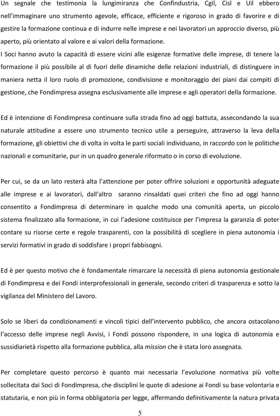 I Soci hanno avuto la capacità di essere vicini alle esigenze formative delle imprese, di tenere la formazione il più possibile al di fuori delle dinamiche delle relazioni industriali, di distinguere