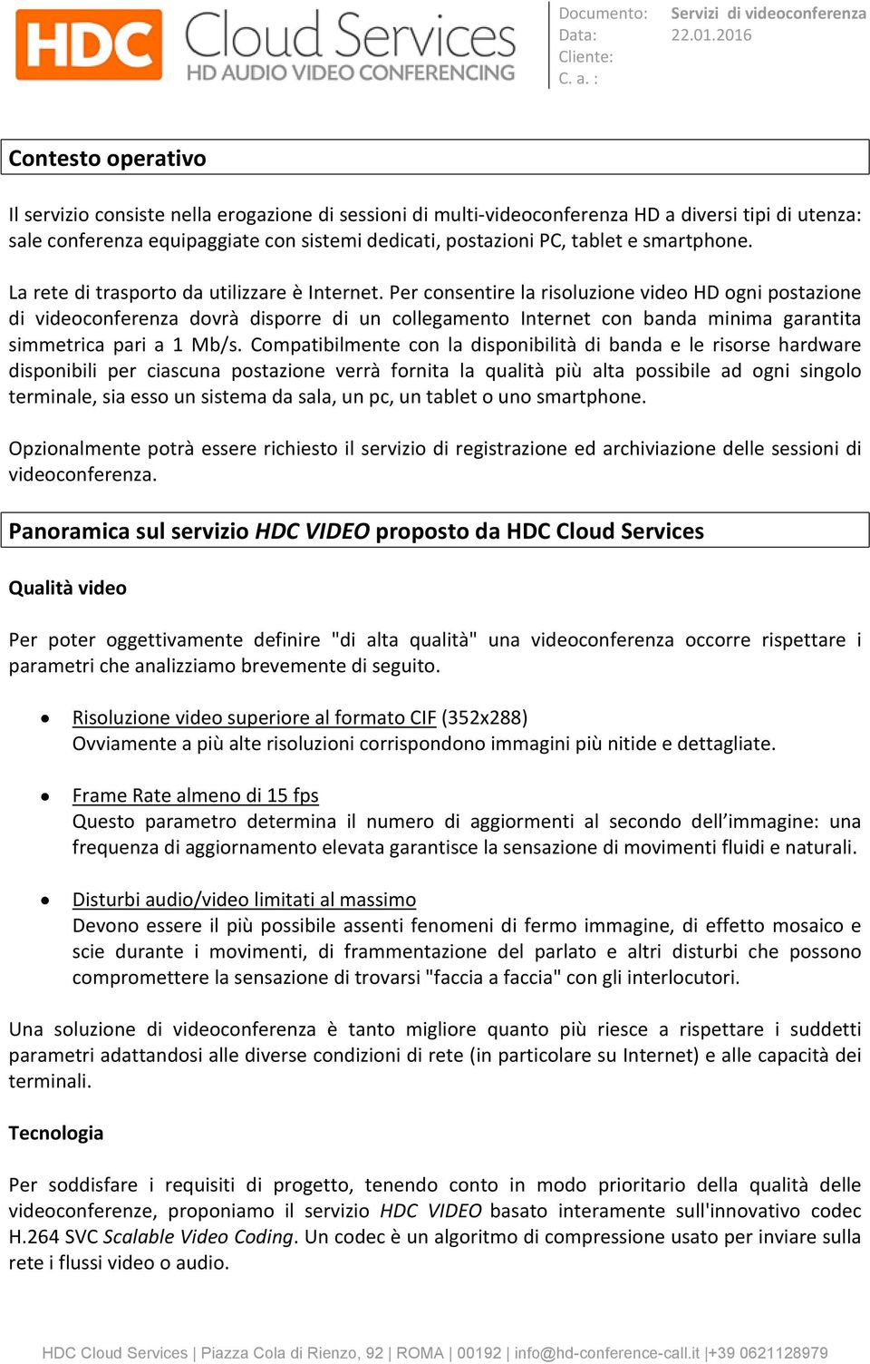 Per consentire la risoluzione video HD ogni postazione di videoconferenza dovrà disporre di un collegamento Internet con banda minima garantita simmetrica pari a 1 Mb/s.