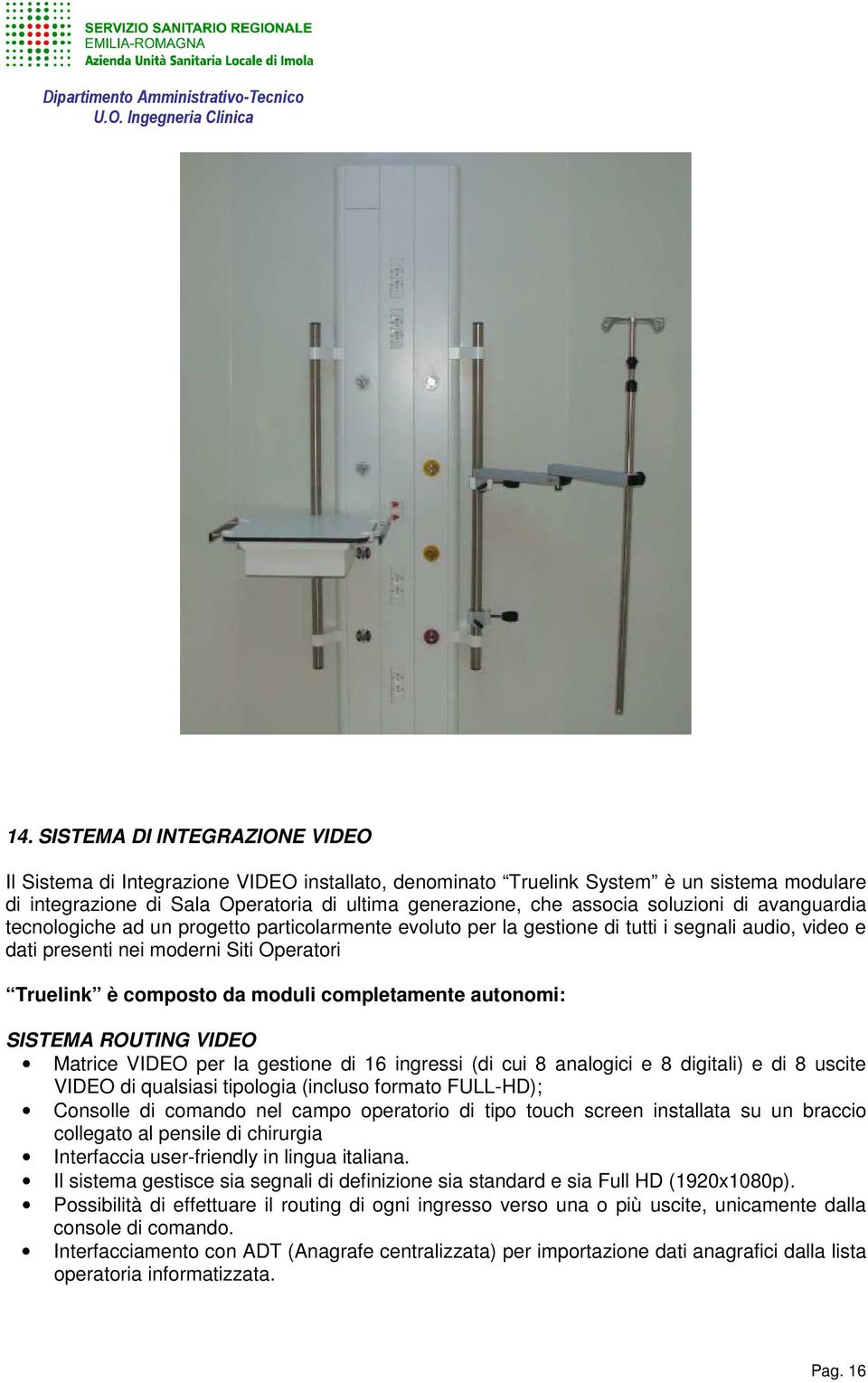 completamente autonomi: SISTEMA ROUTING VIDEO Matrice VIDEO per la gestione di 16 ingressi (di cui 8 analogici e 8 digitali) e di 8 uscite VIDEO di qualsiasi tipologia (incluso formato FULL-HD);