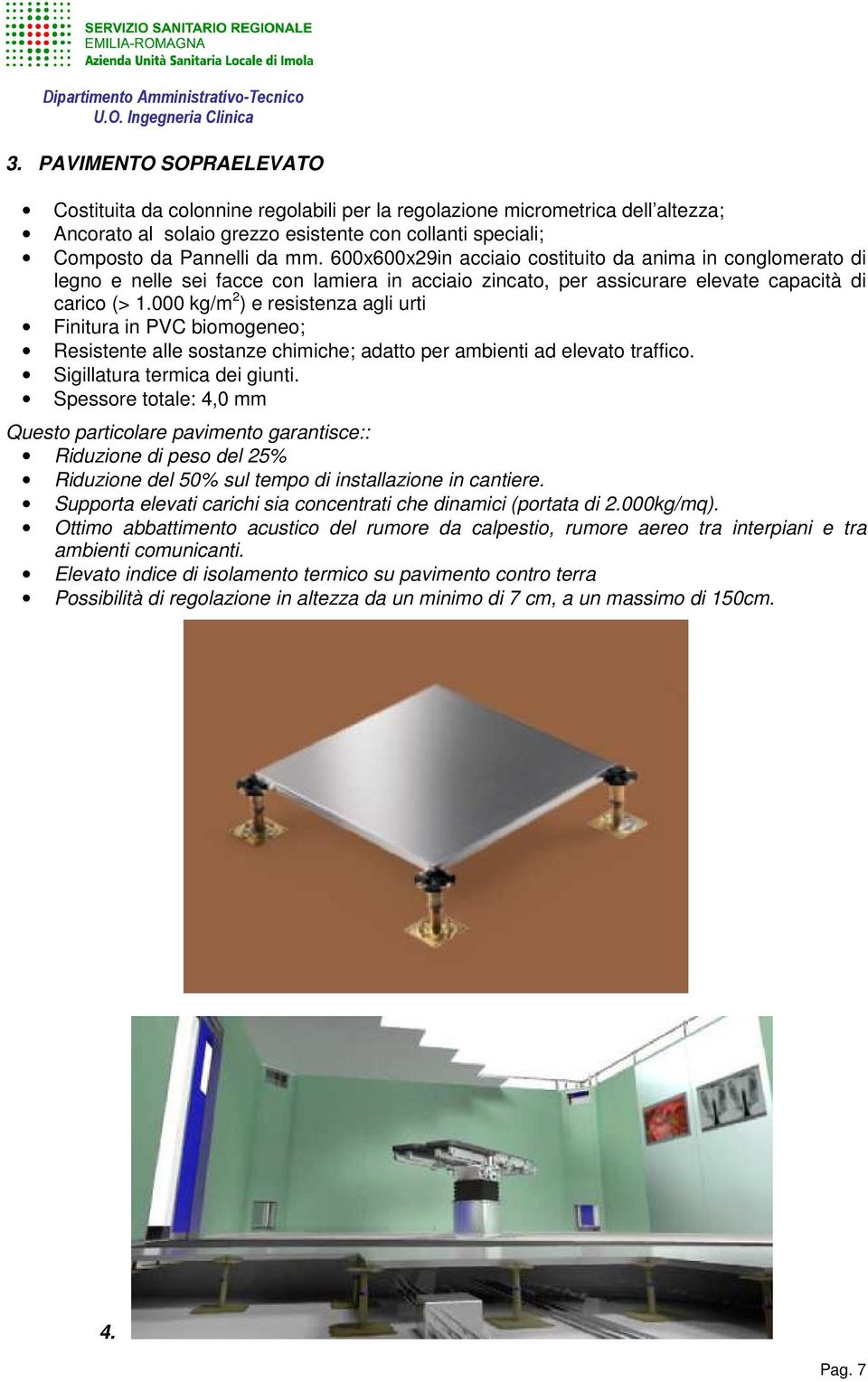 000 kg/m 2 ) e resistenza agli urti Finitura in PVC biomogeneo; Resistente alle sostanze chimiche; adatto per ambienti ad elevato traffico. Sigillatura termica dei giunti.