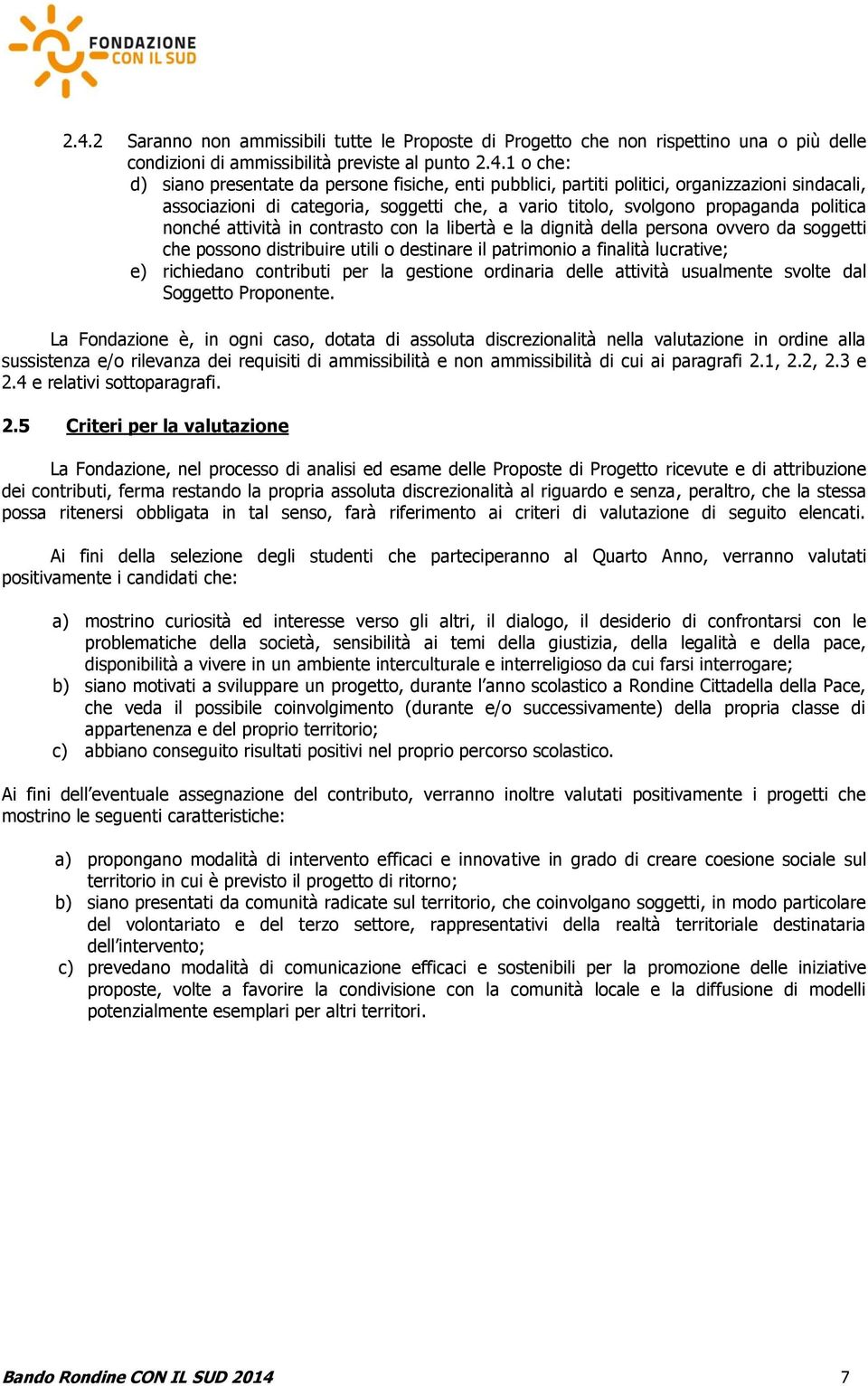 della persona ovvero da soggetti che possono distribuire utili o destinare il patrimonio a finalità lucrative; e) richiedano contributi per la gestione ordinaria delle attività usualmente svolte dal