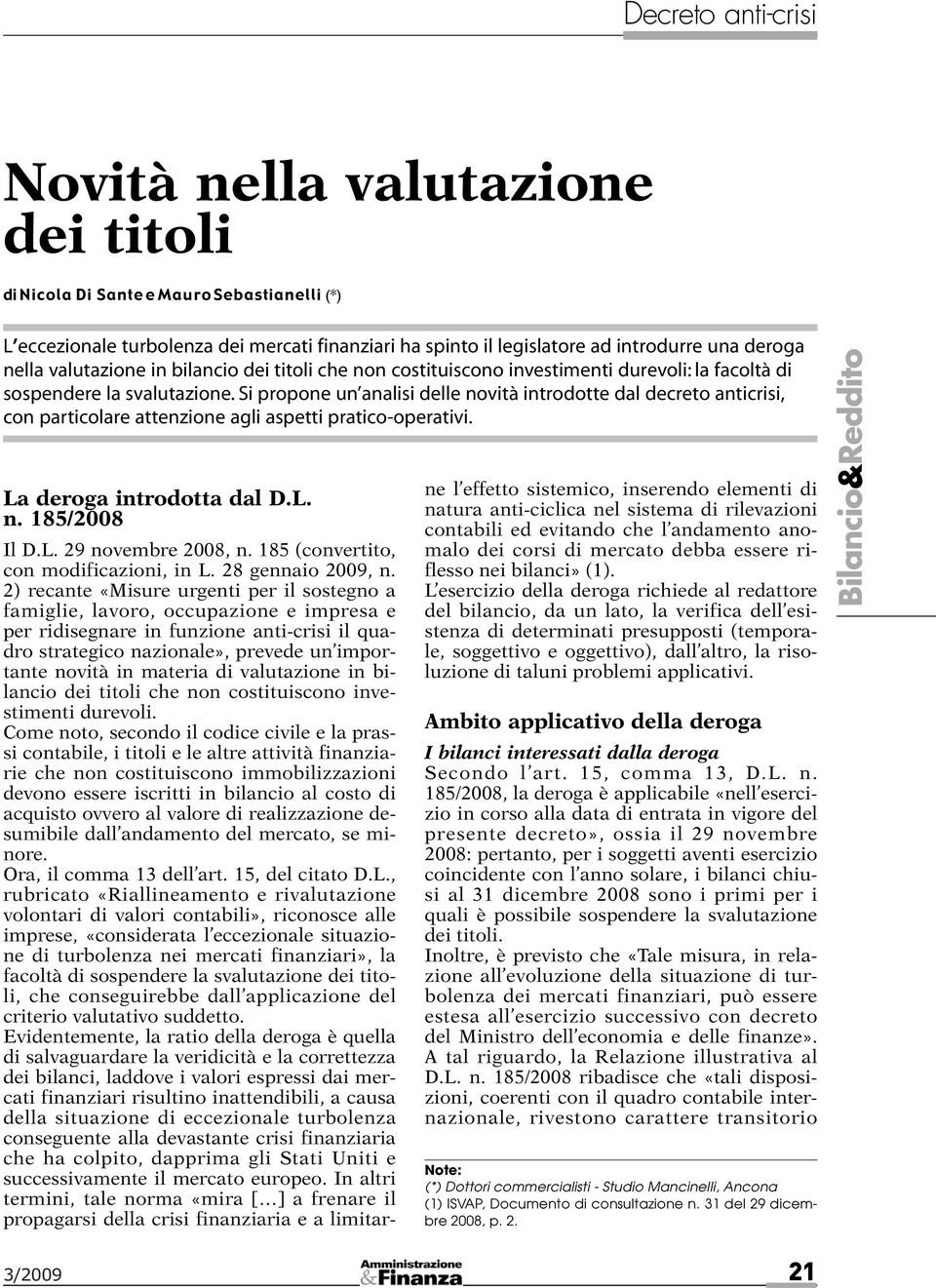 Si propone un analisi delle novità introdotte dal decreto anticrisi, con particolare attenzione agli aspetti pratico-operativi. La deroga introdotta dal D.L. n. 185/2008 Il D.L. 29 novembre 2008, n.