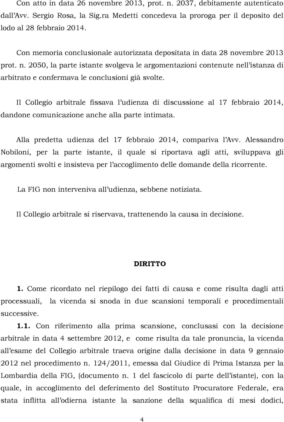 Il Collegio arbitrale fissava l udienza di discussione al 17 febbraio 2014, dandone comunicazione anche alla parte intimata. Alla predetta udienza del 17 febbraio 2014, compariva l Avv.