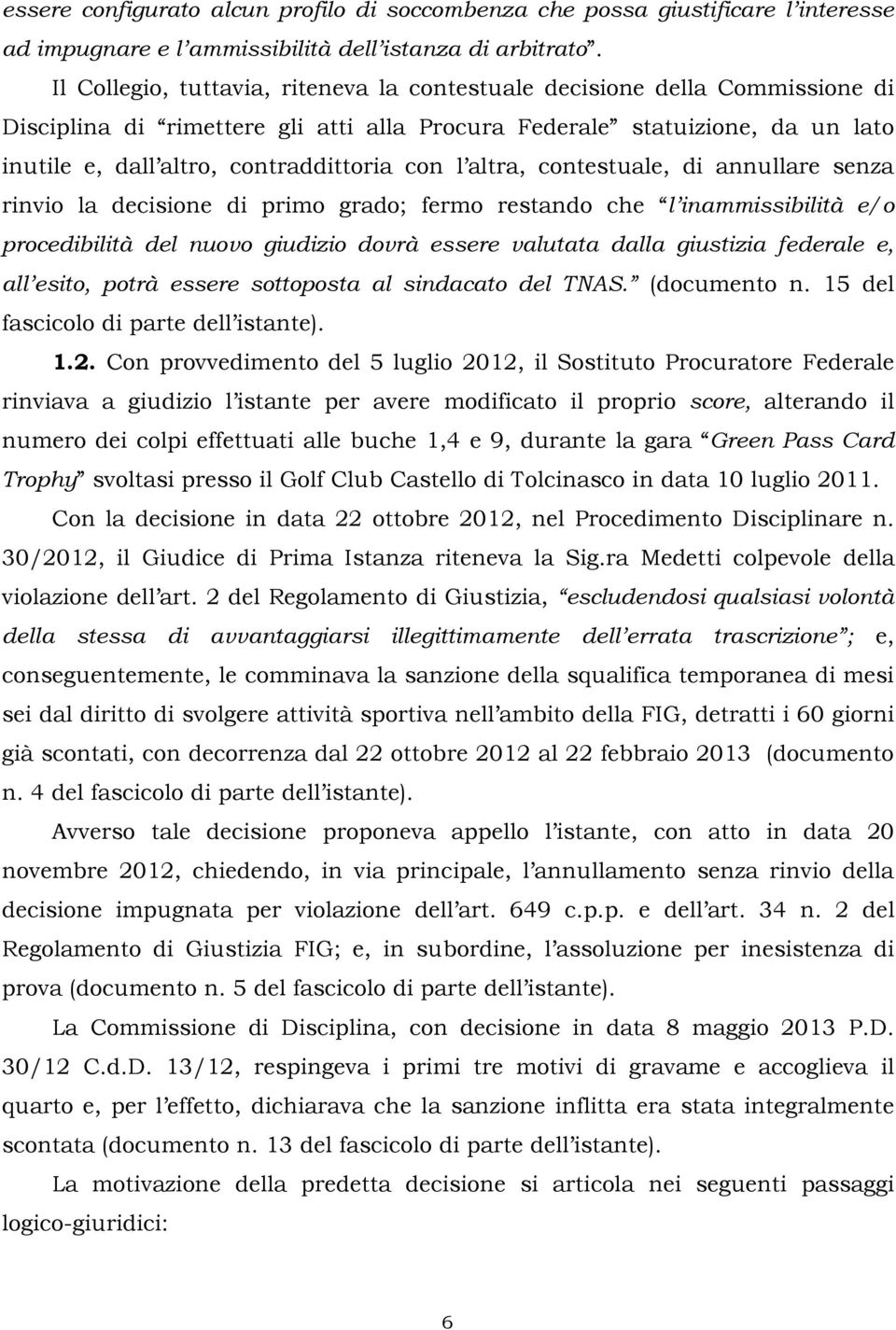 l altra, contestuale, di annullare senza rinvio la decisione di primo grado; fermo restando che l inammissibilità e/o procedibilità del nuovo giudizio dovrà essere valutata dalla giustizia federale