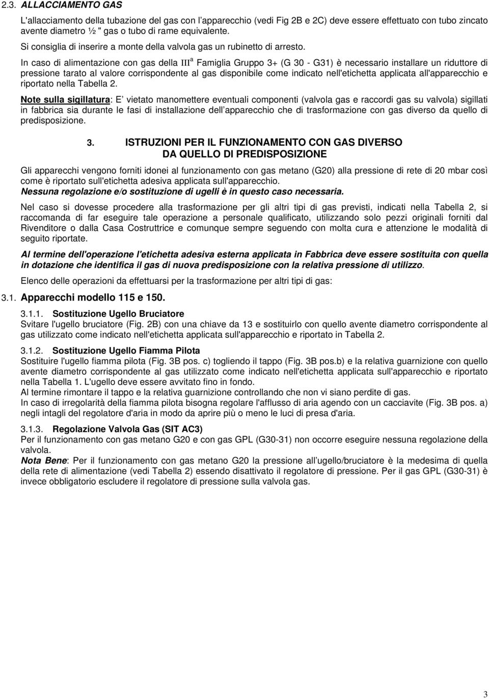 In caso di alimentazione con gas della III a Famiglia Gruppo 3+ (G 30 - G31) è necessario installare un riduttore di pressione tarato al valore corrispondente al gas disponibile come indicato