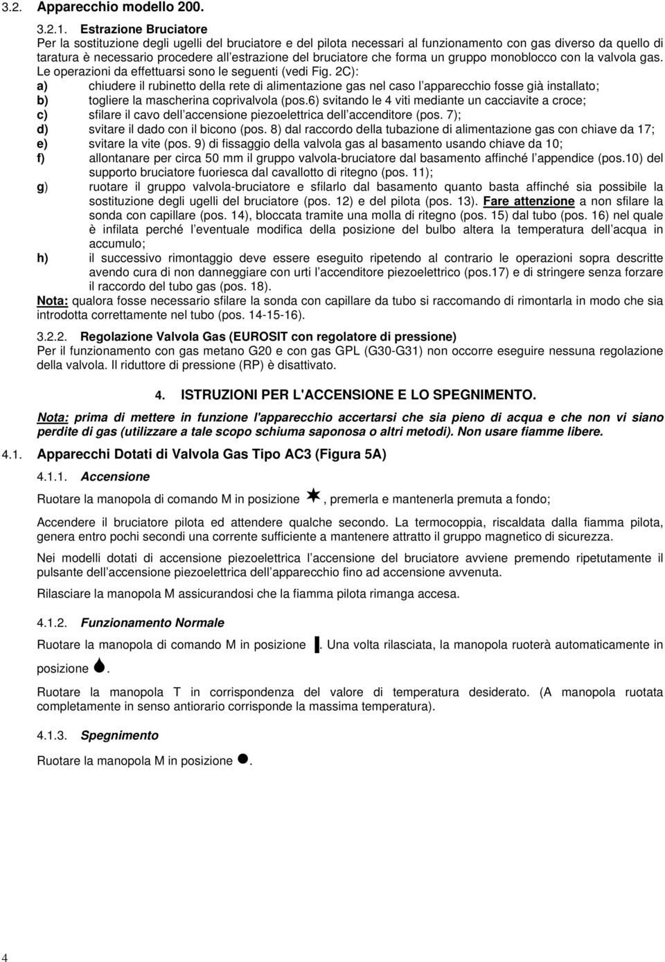 bruciatore che forma un gruppo monoblocco con la valvola gas. Le operazioni da effettuarsi sono le seguenti (vedi Fig.