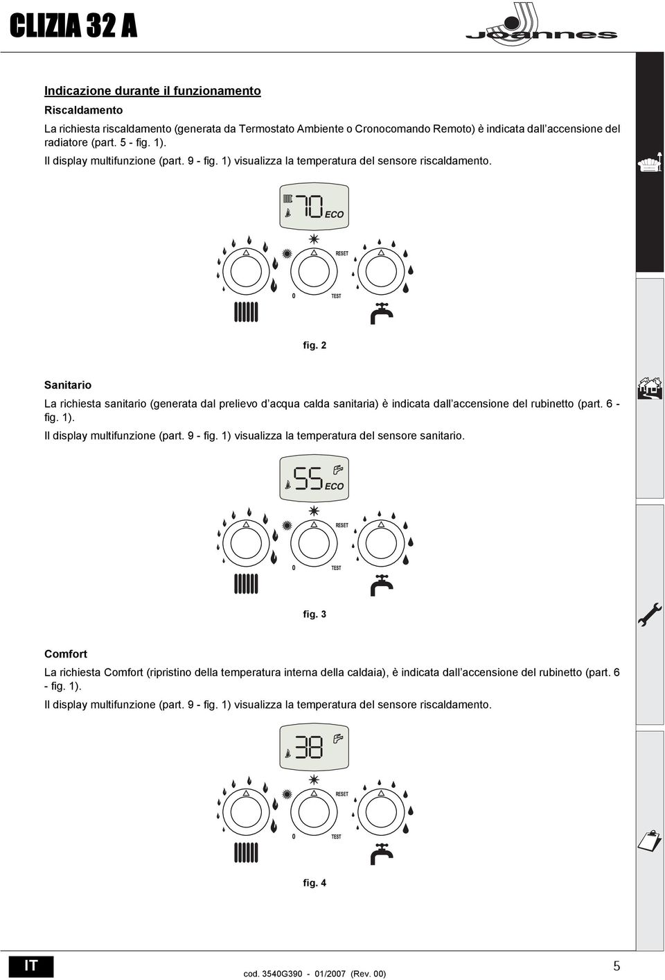 6 - fig. 1). Il display multifunzione (part. 9 - fig. 1) visualizza la temperatura del sensore sanitario. fig. 3 Comfort La richiesta Comfort (ripristino della temperatura interna della caldaia), è indicata dall accensione del rubinetto (part.