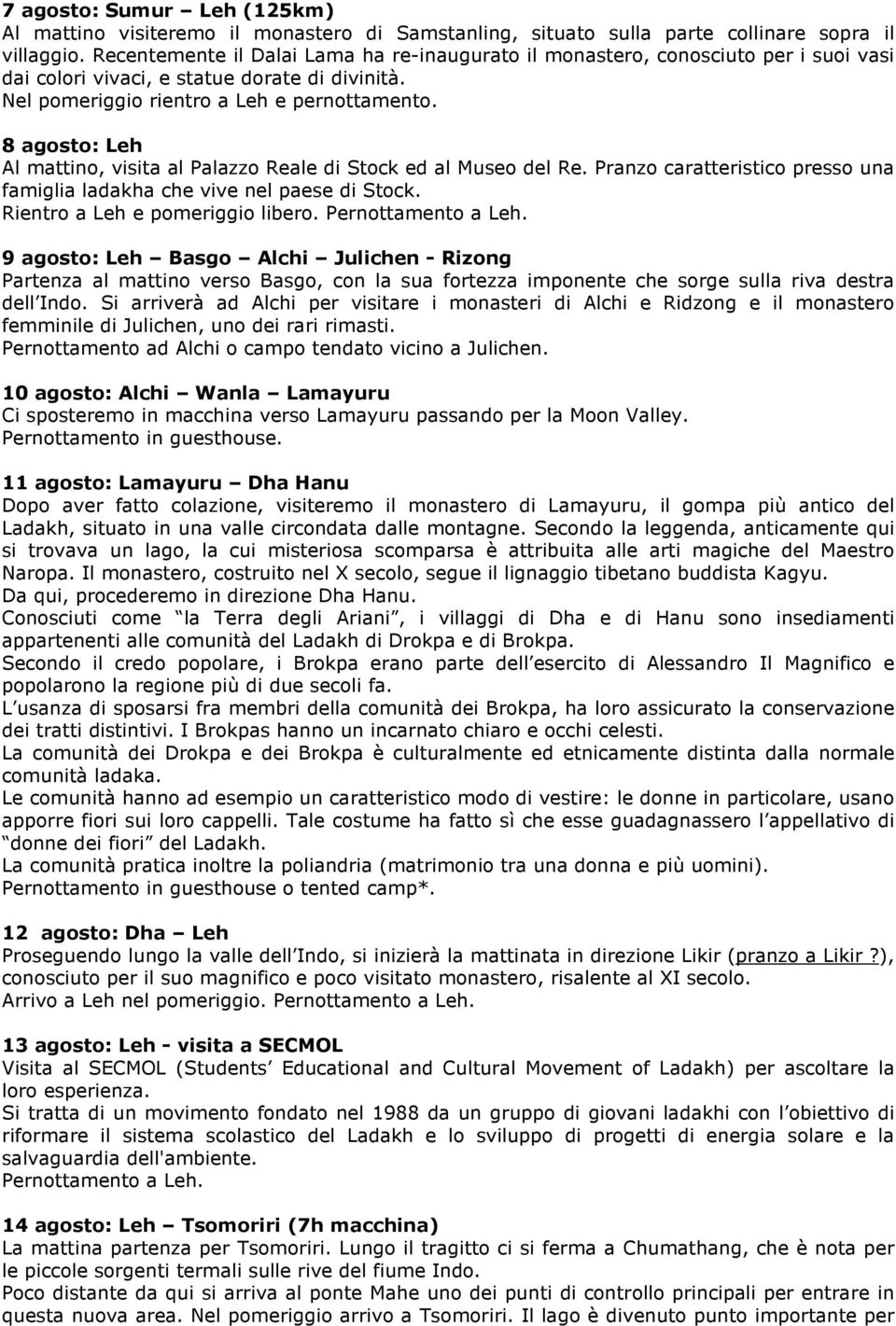 8 agosto: Leh Al mattino, visita al Palazzo Reale di Stock ed al Museo del Re. Pranzo caratteristico presso una famiglia ladakha che vive nel paese di Stock. Rientro a Leh e pomeriggio libero.