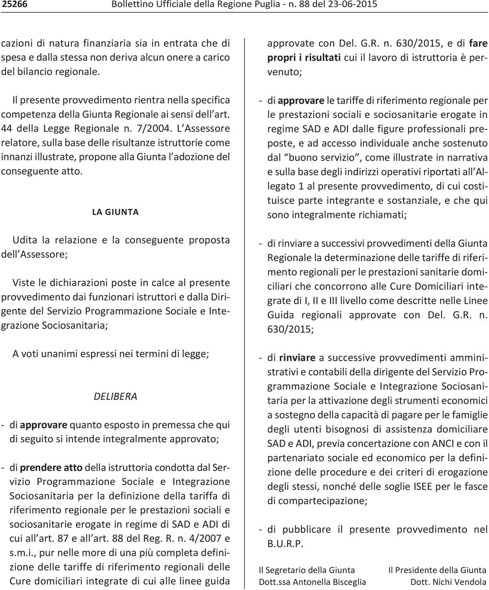 L Assessore relatore, sulla base delle risultanze istruttorie come innanzi illustrate, propone alla Giunta l adozione del conseguente atto.