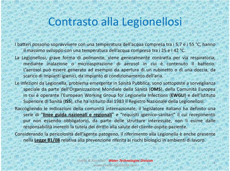 L aerosol può essere generato ad esempio da apertura di un rubinetto o di una doccia, da scarico di impianti igienici, da impianto di condizionamento dell aria.