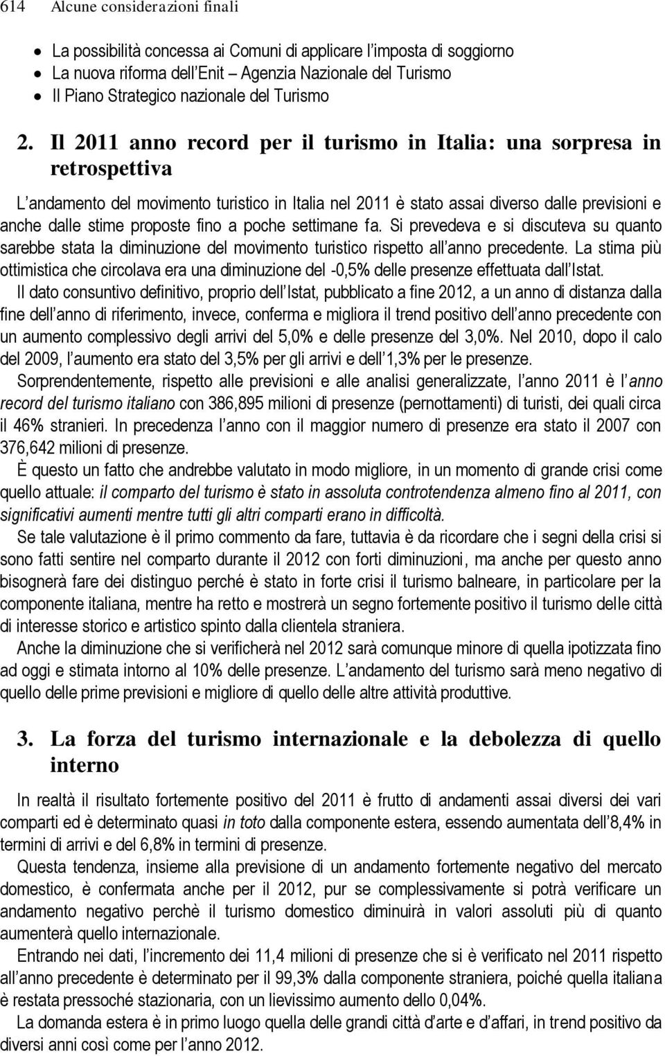 Il 2011 anno record per il turismo in Italia: una sorpresa in retrospettiva L andamento del movimento turistico in Italia nel 2011 è stato assai diverso dalle previsioni e anche dalle stime proposte