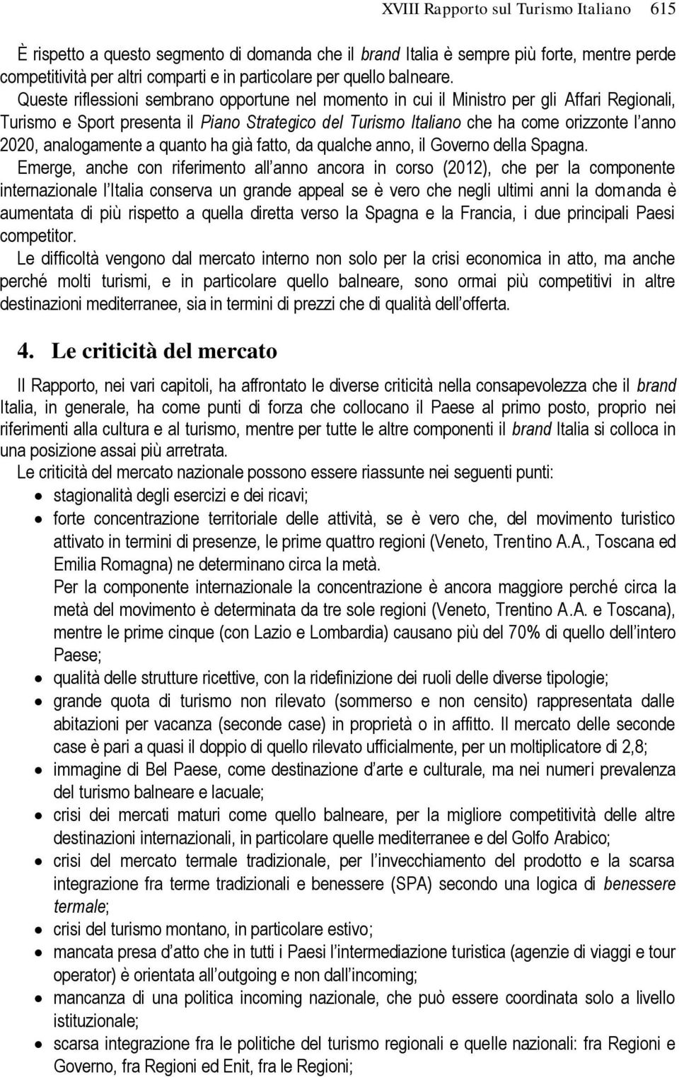 Queste riflessioni sembrano opportune nel momento in cui il Ministro per gli Affari Regionali, Turismo e Sport presenta il Piano Strategico del Turismo Italiano che ha come orizzonte l anno 2020,