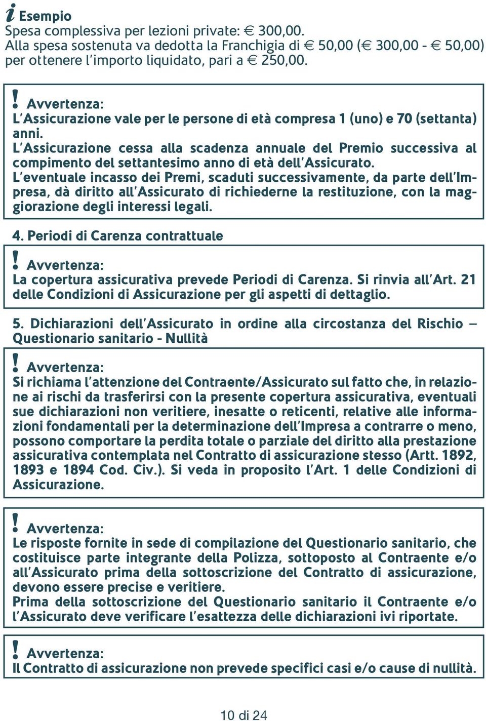 L Assicurazione cessa alla scadenza annuale del Premio successiva al compimento del settantesimo anno di età dell Assicurato.