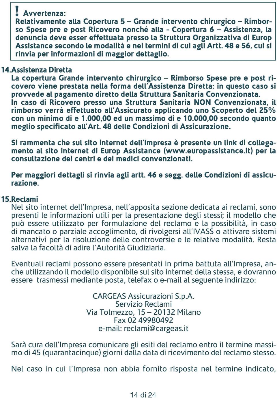 Assistenza Diretta La copertura Grande intervento chirurgico Rimborso Spese pre e post ricovero viene prestata nella forma dell Assistenza Diretta; in questo caso si provvede al pagamento diretto