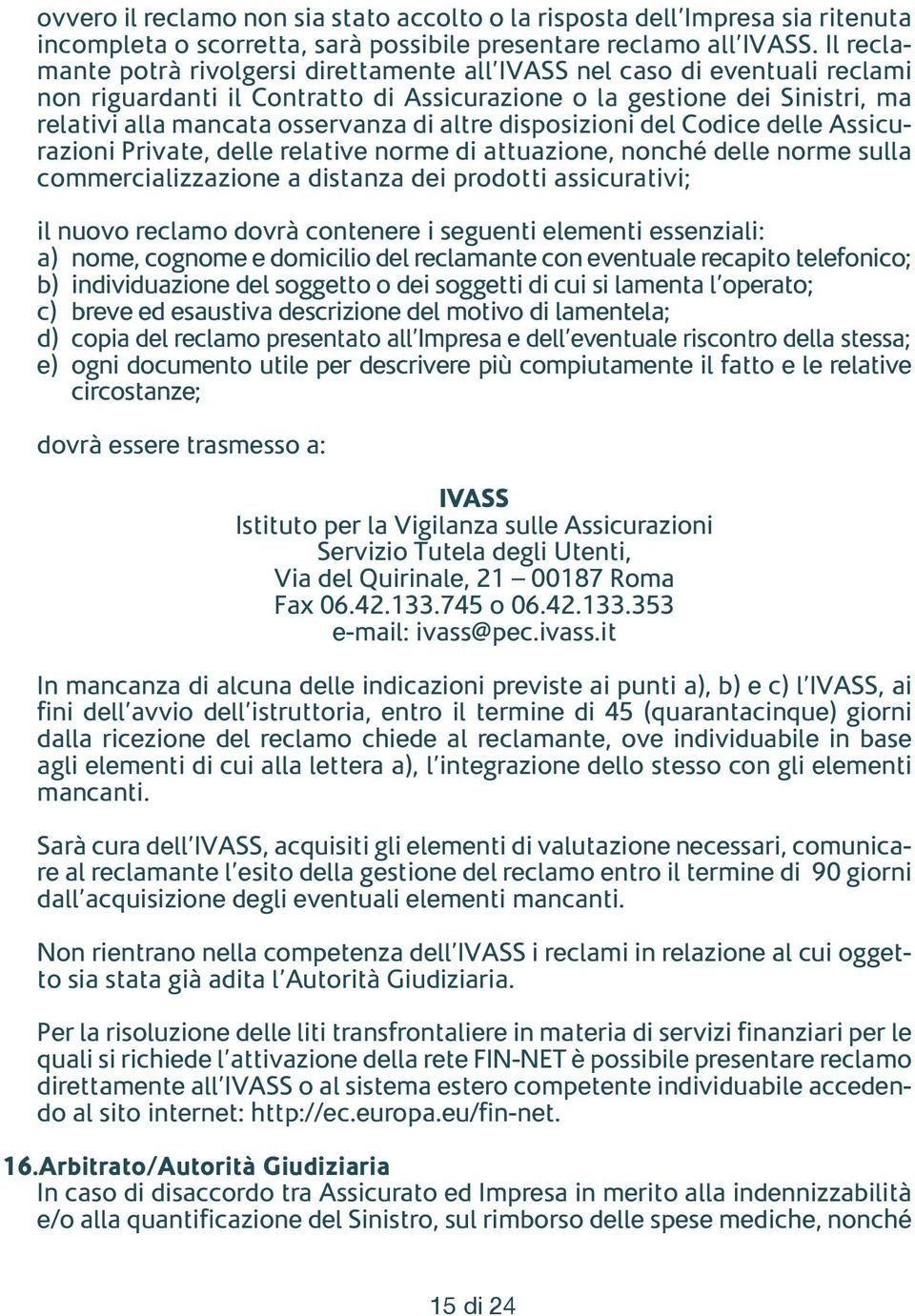 altre disposizioni del Codice delle Assicurazioni Private, delle relative norme di attuazione, nonché delle norme sulla commercializzazione a distanza dei prodotti assicurativi; il nuovo reclamo