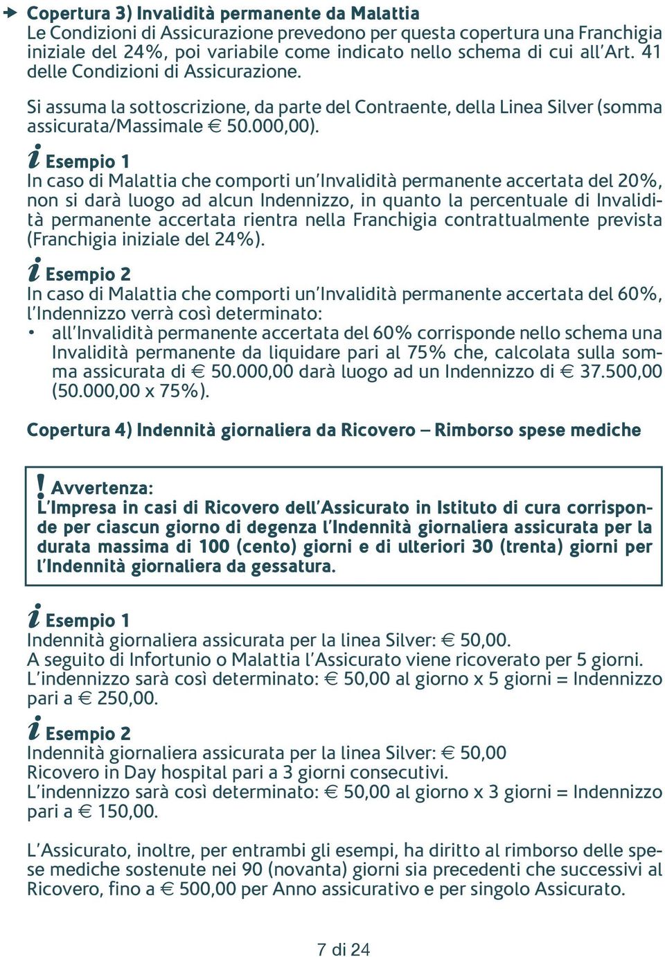 Esempio 1 In caso di Malattia che comporti un Invalidità permanente accertata del 20%, non si darà luogo ad alcun Indennizzo, in quanto la percentuale di Invalidità permanente accertata rientra nella