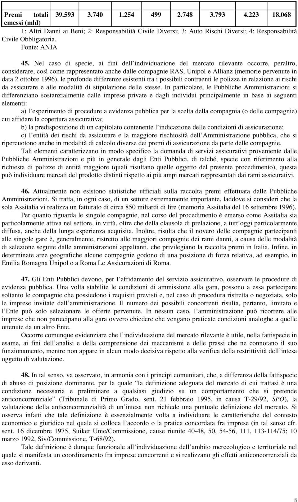 Nel caso di specie, ai fini dell individuazione del mercato rilevante occorre, peraltro, considerare, così come rappresentato anche dalle compagnie RAS, Unipol e Allianz (memorie pervenute in data 2