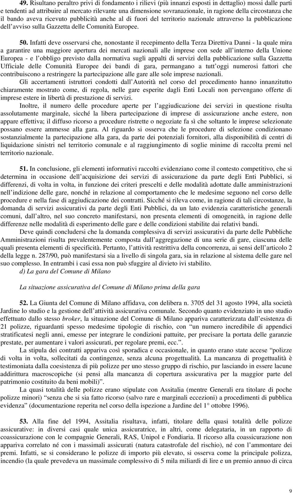 Infatti deve osservarsi che, nonostante il recepimento della Terza Direttiva Danni - la quale mira a garantire una maggiore apertura dei mercati nazionali alle imprese con sede all interno della