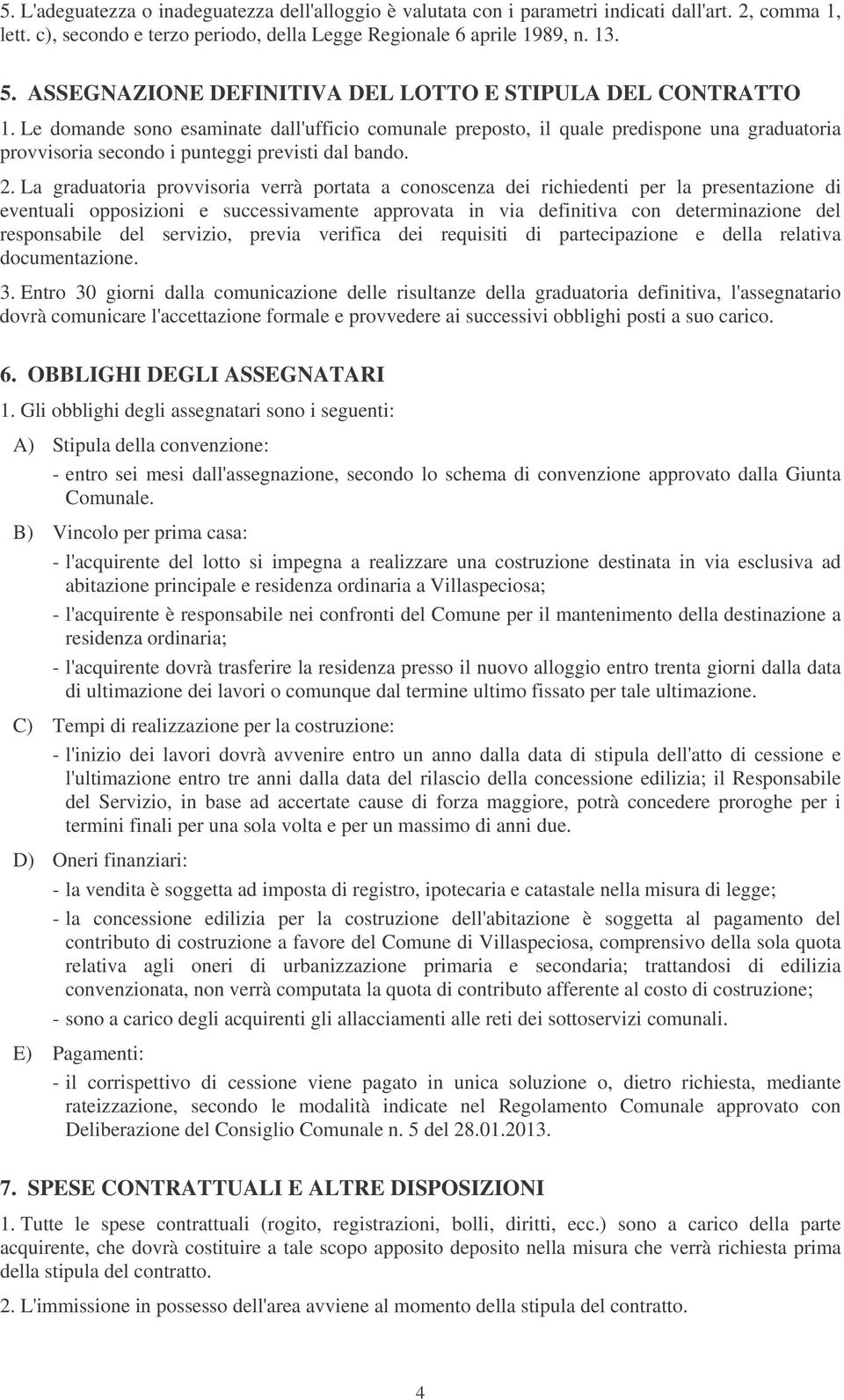 Le domande sono esaminate dall'ufficio comunale preposto, il quale predispone una graduatoria provvisoria secondo i punteggi previsti dal bando.