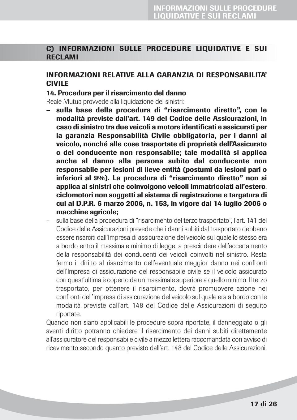 149 del Codice delle Assicurazioni, in caso di sinistro tra due veicoli a motore identificati e assicurati per la garanzia Responsabilità Civile obbligatoria, per i danni al veicolo, nonché alle cose