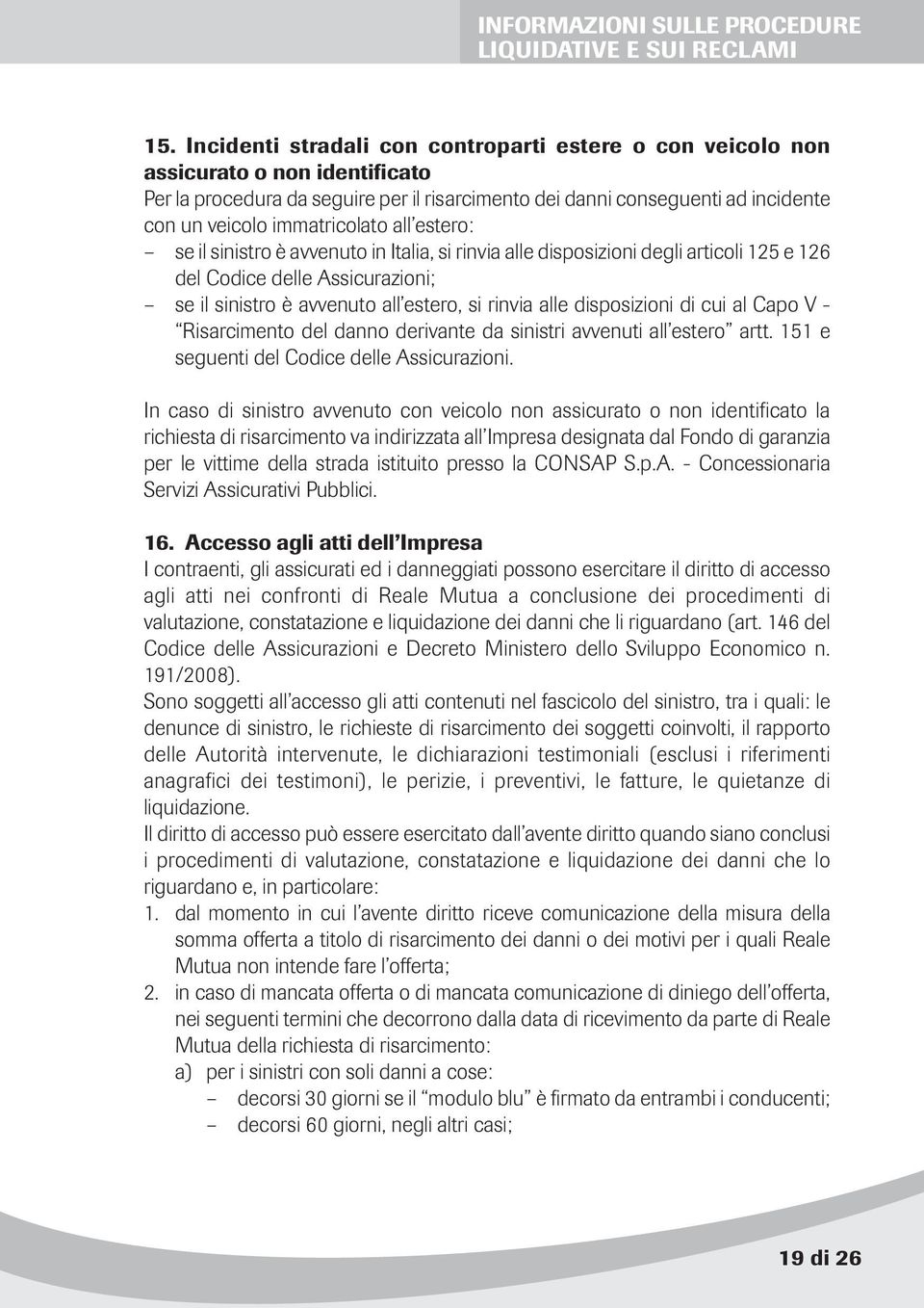 immatricolato all estero: se il sinistro è avvenuto in Italia, si rinvia alle disposizioni degli articoli 125 e 126 del Codice delle Assicurazioni; se il sinistro è avvenuto all estero, si rinvia