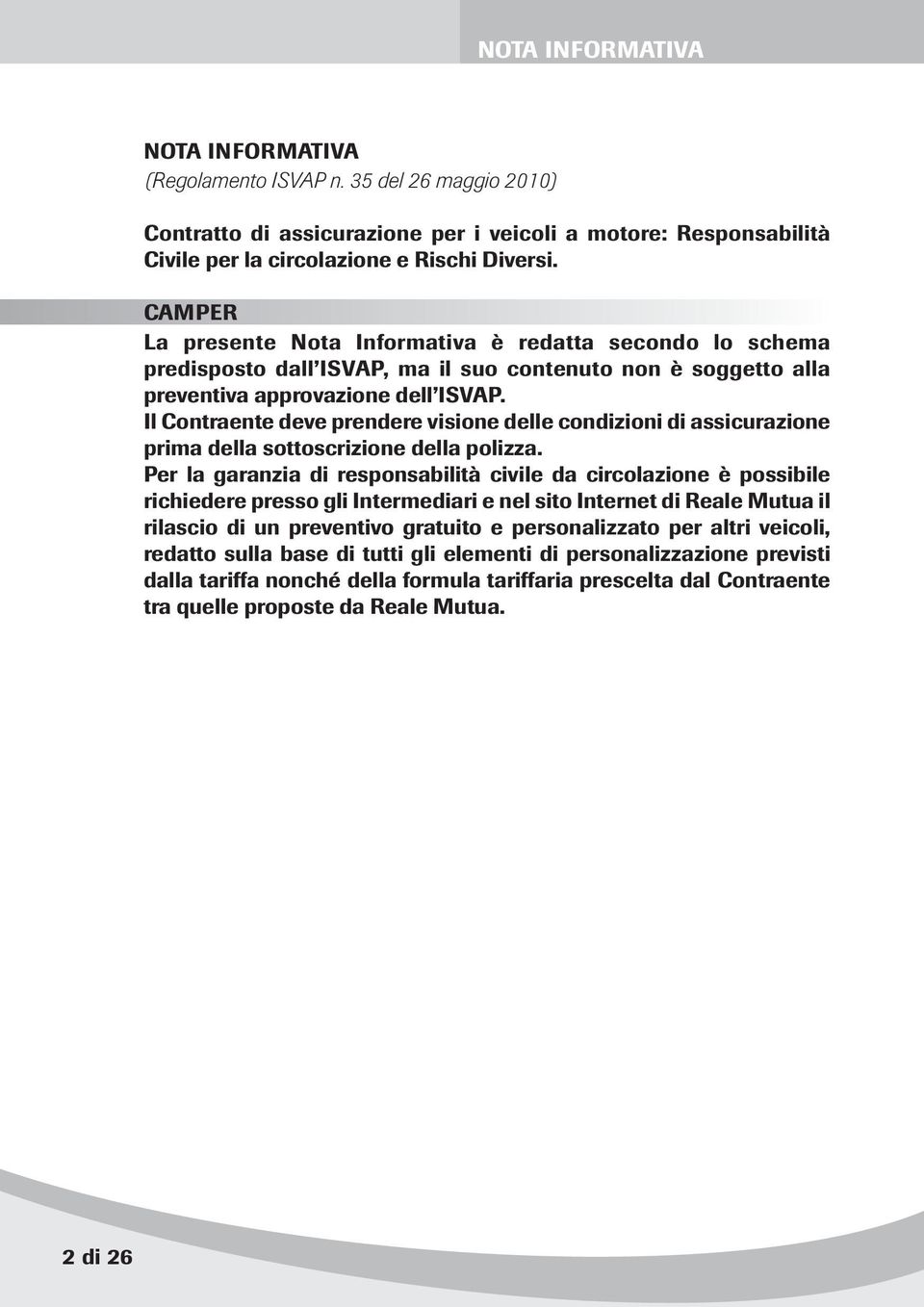 Il Contraente deve prendere visione delle condizioni di assicurazione prima della sottoscrizione della polizza.