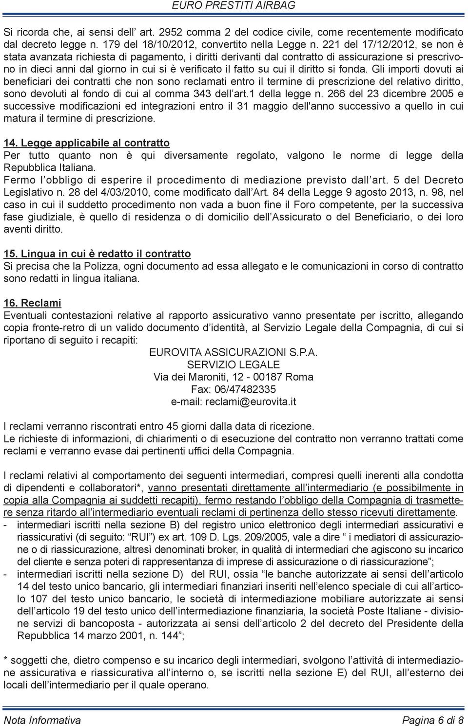 il diritto si fonda. Gli importi dovuti ai beneficiari dei contratti che non sono reclamati entro il termine di prescrizione del relativo diritto, sono devoluti al fondo di cui al comma 343 dell art.