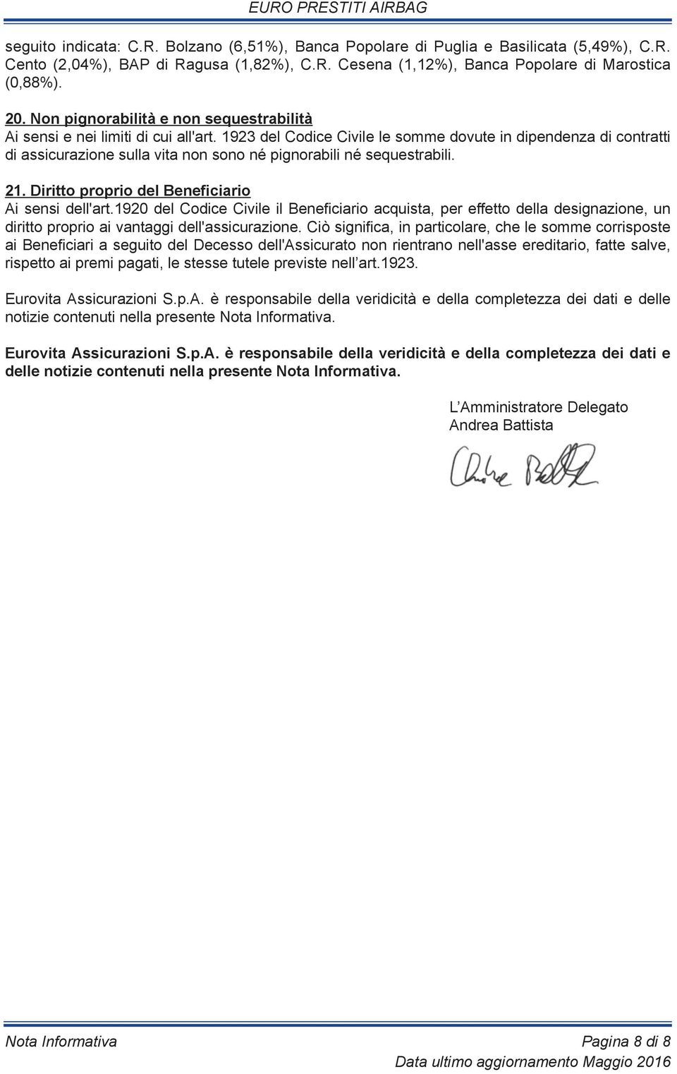 1923 del Codice Civile le somme dovute in dipendenza di contratti di assicurazione sulla vita non sono né pignorabili né sequestrabili. 21. Diritto proprio del Beneficiario Ai sensi dell'art.