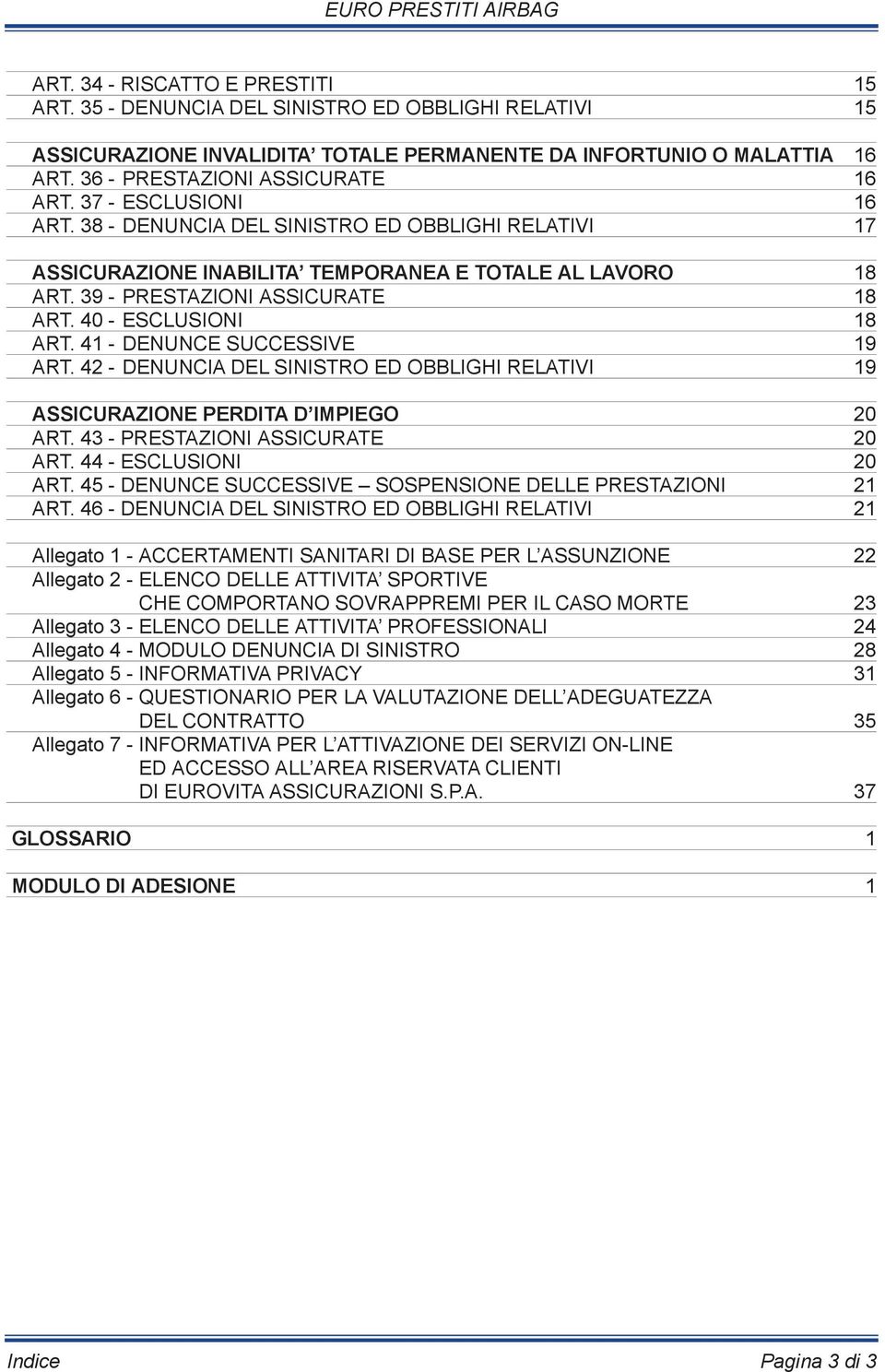 41 - DENUNCE SUCCESSIVE 19 ART. 42 - DENUNCIA DEL SINISTRO ED OBBLIGHI RELATIVI 19 ASSICURAZIONE PERDITA D IMPIEGO 20 ART. 43 - PRESTAZIONI ASSICURATE 20 ART. 44 - ESCLUSIONI 20 ART.