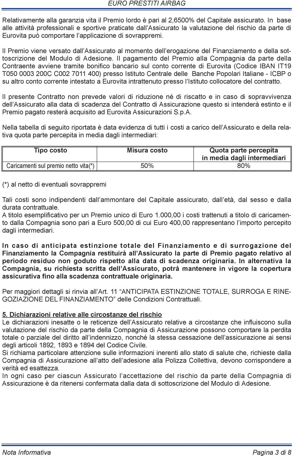 Il Premio viene versato dall Assicurato al momento dell erogazione del Finanziamento e della sottoscrizione del Modulo di Adesione.