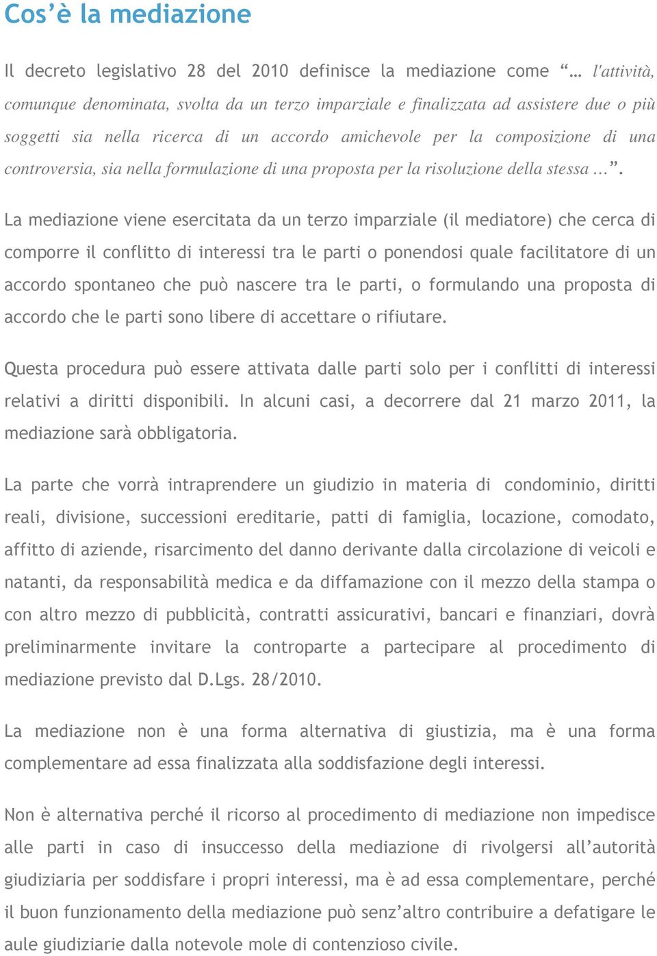 La mediazione viene esercitata da un terzo imparziale (il mediatore) che cerca di comporre il conflitto di interessi tra le parti o ponendosi quale facilitatore di un accordo spontaneo che può