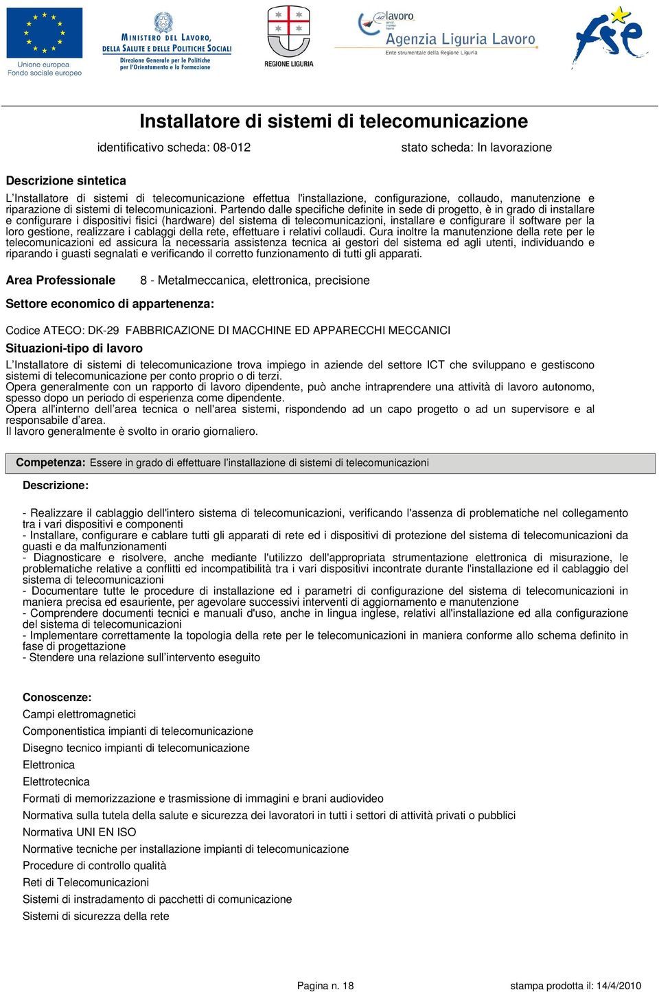 Partendo dalle specifiche definite in sede di progetto, è in grado di installare e configurare i dispositivi fisici (hardware) del sistema di telecomunicazioni, installare e configurare il software