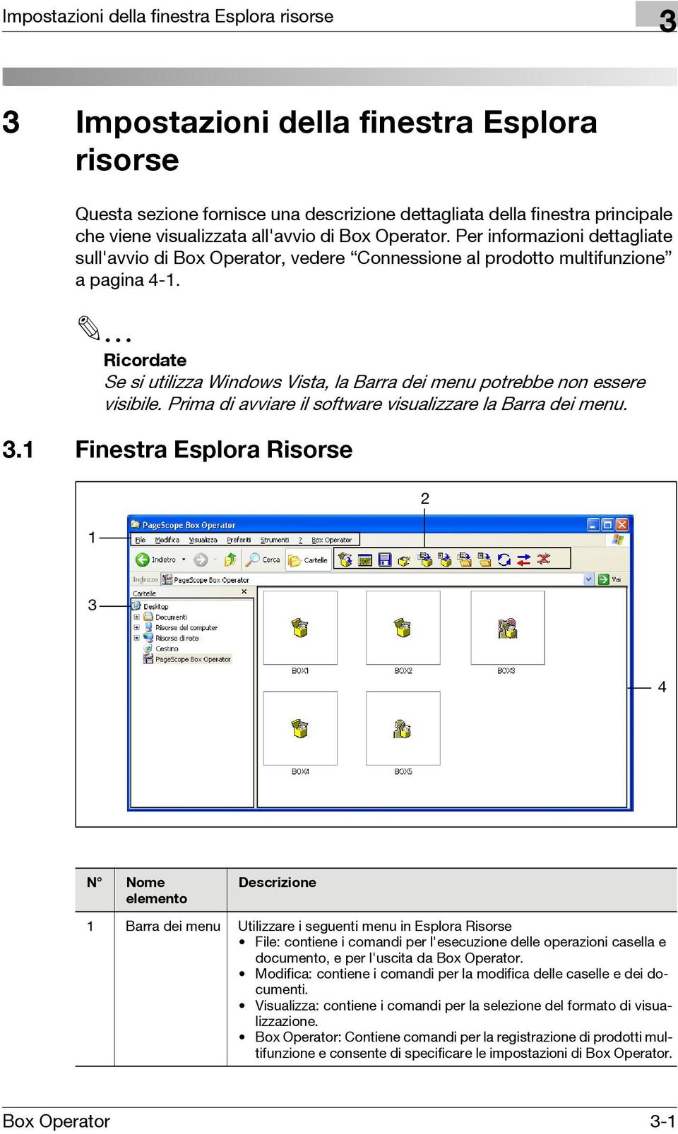 2 Ricordate Se si utilizza Windows Vista, la Barra dei menu potrebbe non essere visibile. Prima di avviare il software visualizzare la Barra dei menu. 3.