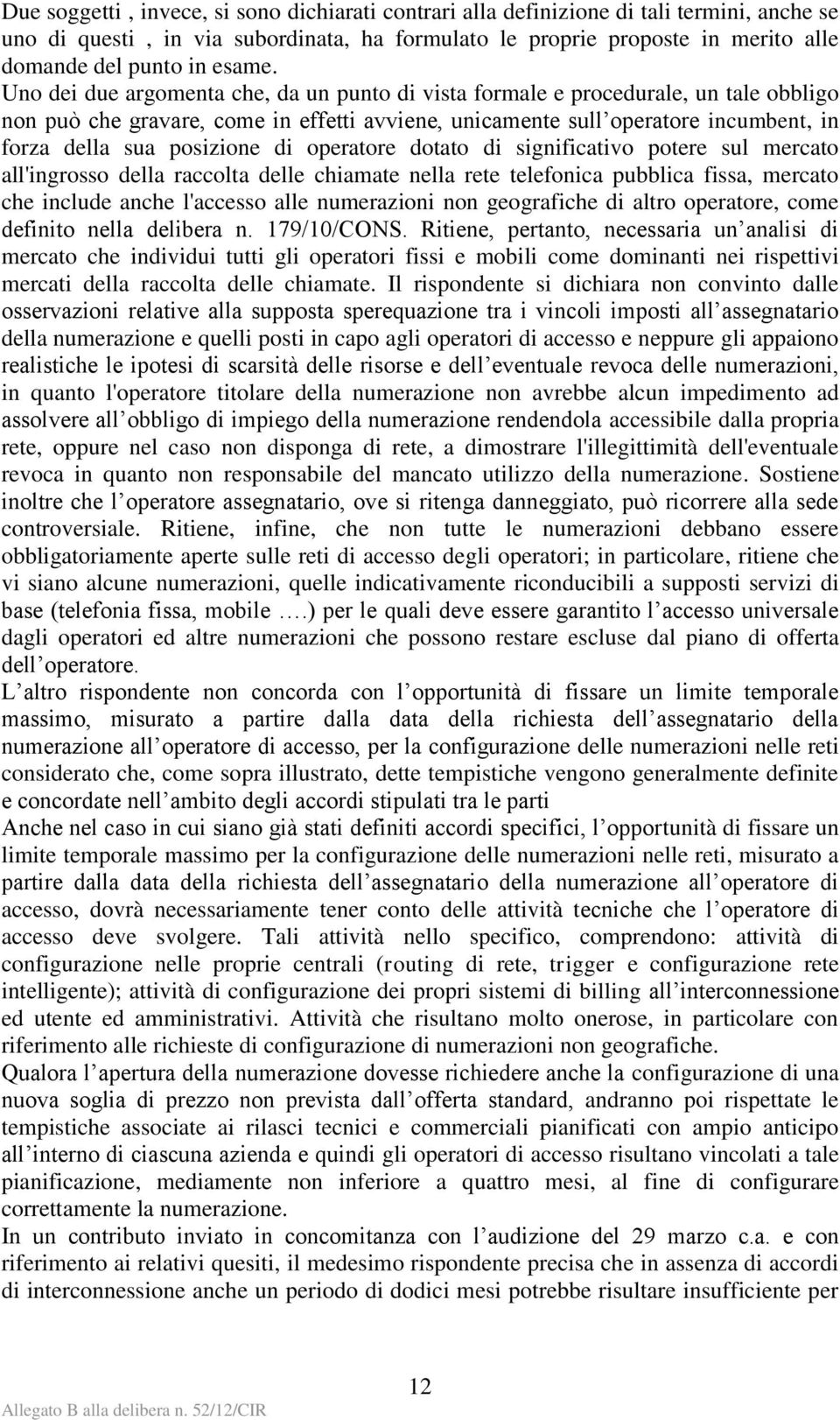 Uno dei due argomenta che, da un punto di vista formale e procedurale, un tale obbligo non può che gravare, come in effetti avviene, unicamente sull operatore incumbent, in forza della sua posizione