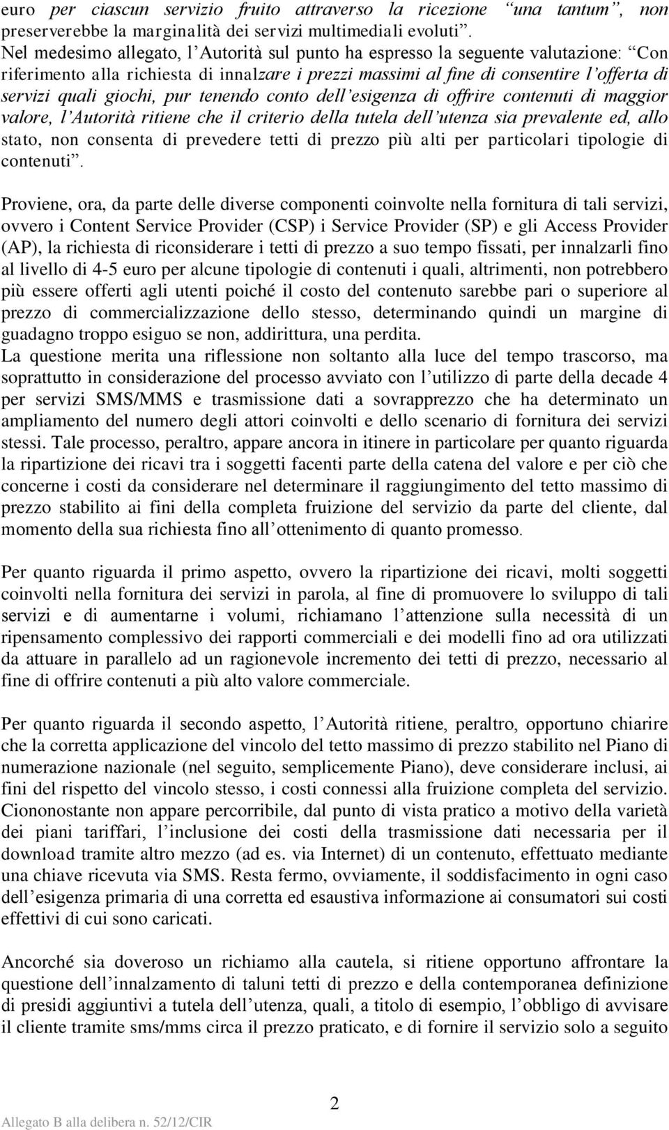 pur tenendo conto dell esigenza di offrire contenuti di maggior valore, l Autorità ritiene che il criterio della tutela dell utenza sia prevalente ed, allo stato, non consenta di prevedere tetti di