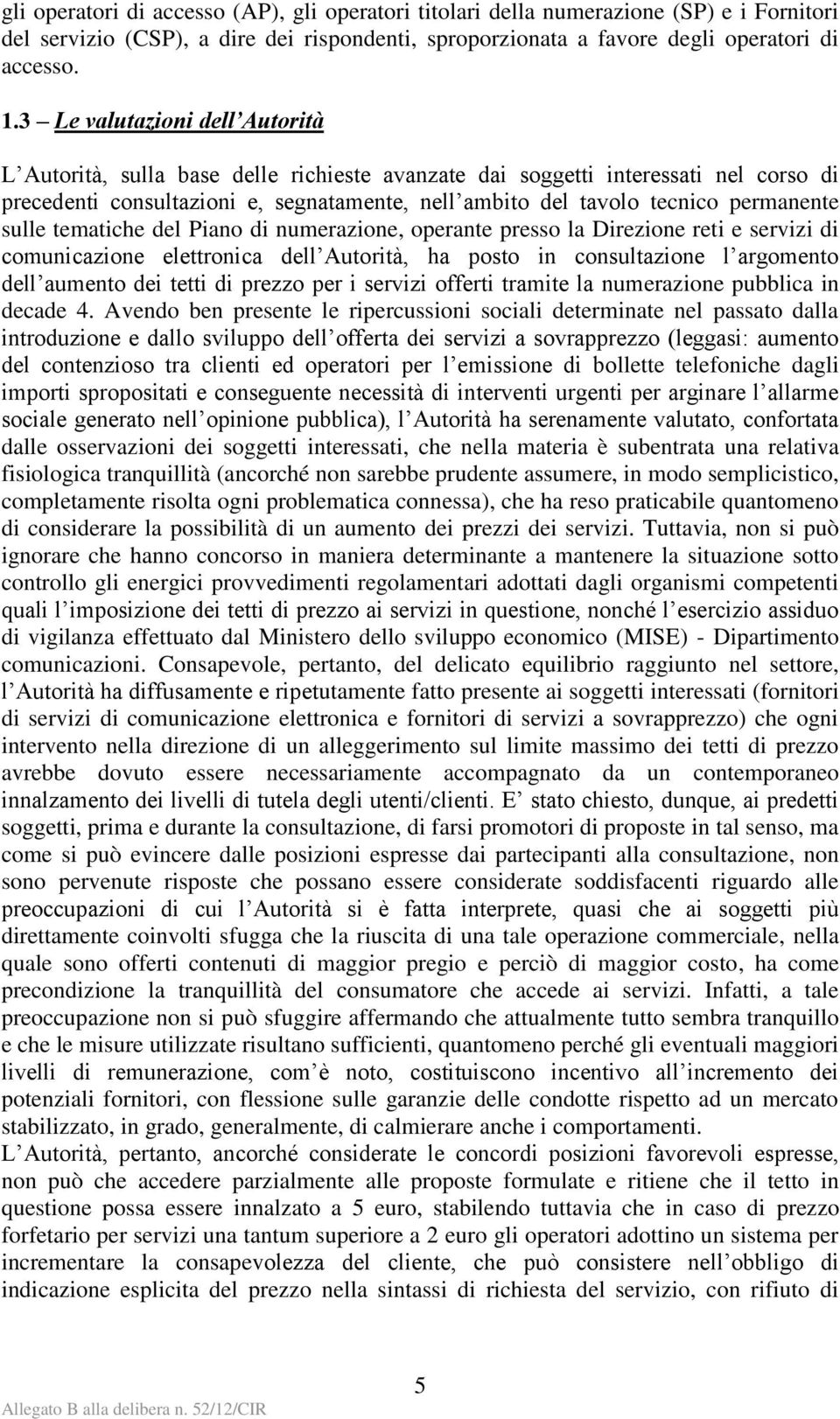 permanente sulle tematiche del Piano di numerazione, operante presso la Direzione reti e servizi di comunicazione elettronica dell Autorità, ha posto in consultazione l argomento dell aumento dei