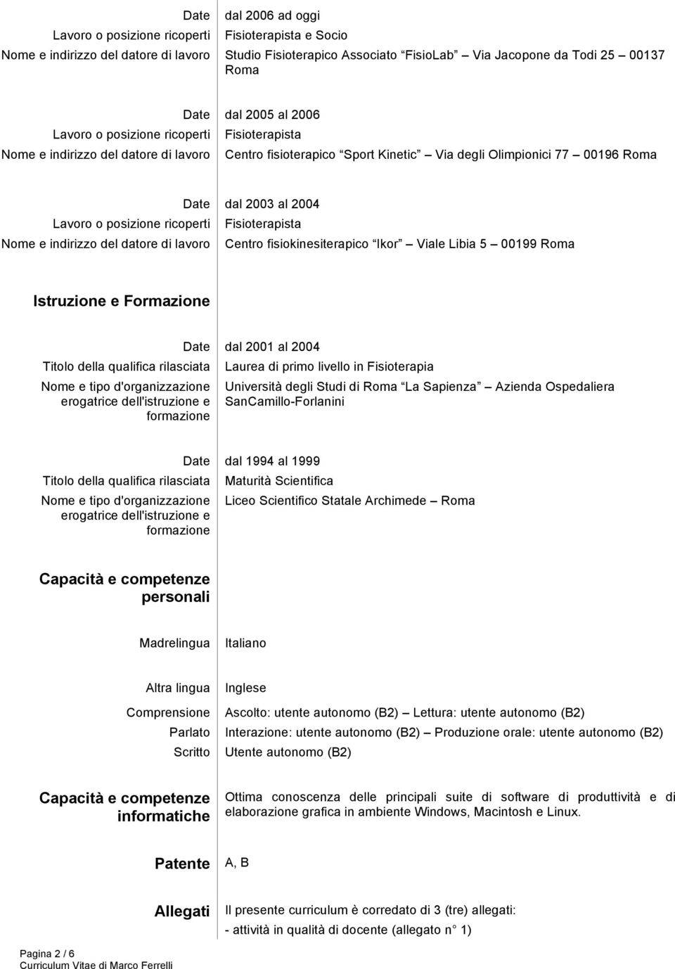 fisiokinesiterapico Ikor Viale Libia 5 00199 Roma Istruzione e Formazione Titolo della qualifica rilasciata Nome e tipo d'organizzazione erogatrice dell'istruzione e formazione Date dal 2001 al 2004