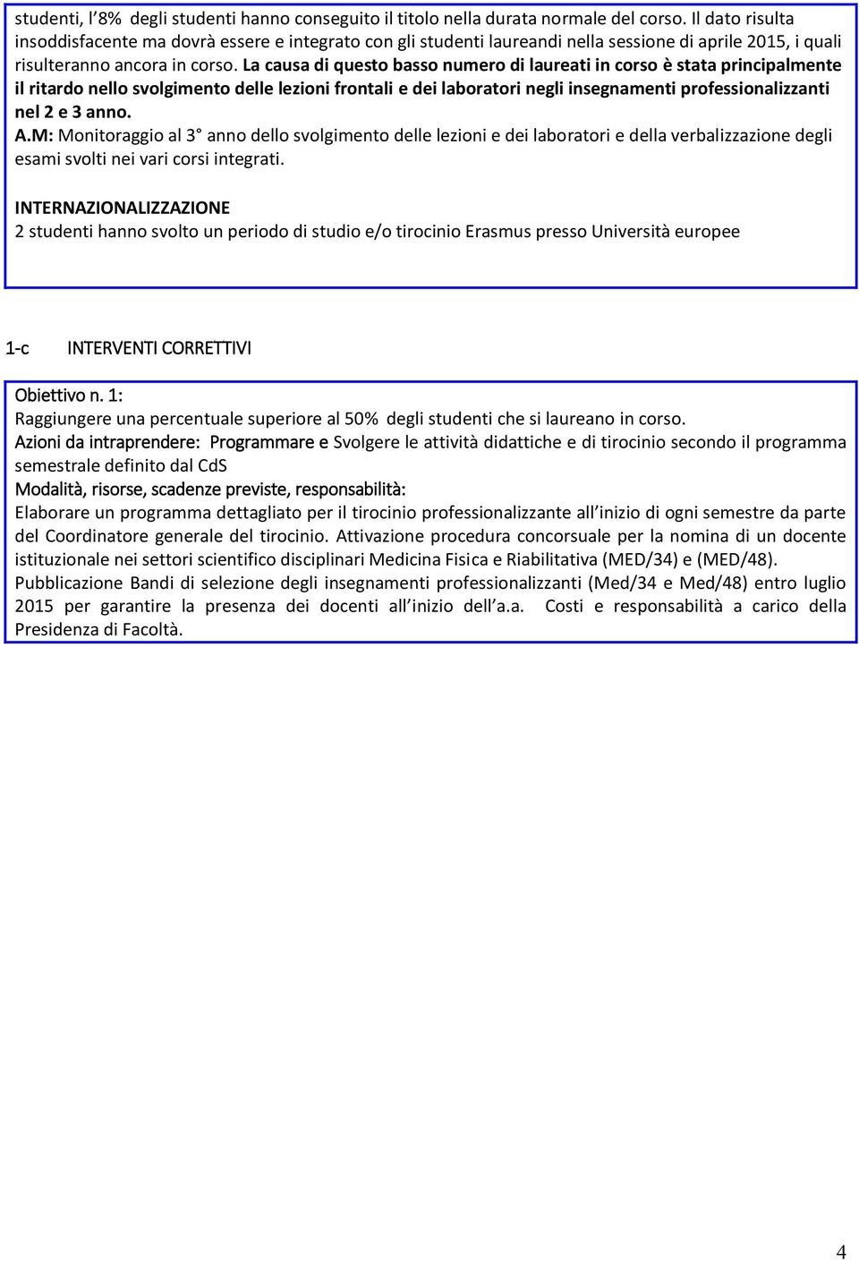 La causa di questo basso numero di laureati in corso è stata principalmente il ritardo nello svolgimento delle lezioni frontali e dei laboratori negli insegnamenti professionalizzanti nel 2 e 3 anno.