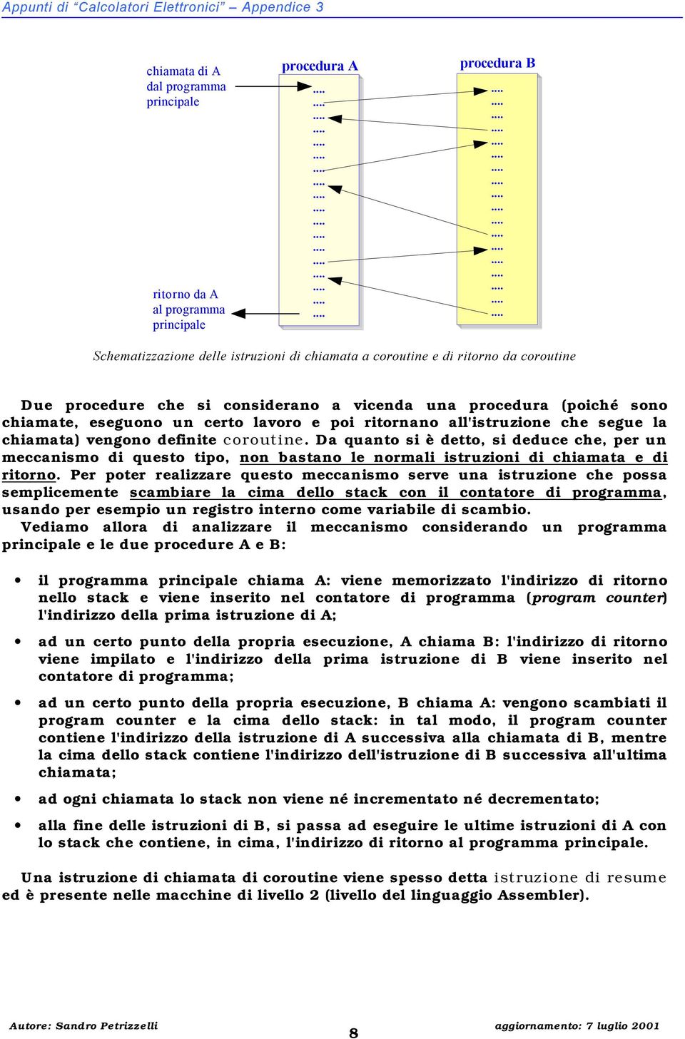 vengono definite coroutine. Da quanto si è detto, si deduce che, per un meccanismo di questo tipo, non bastano le normali istruzioni di chiamata e di ritorno.