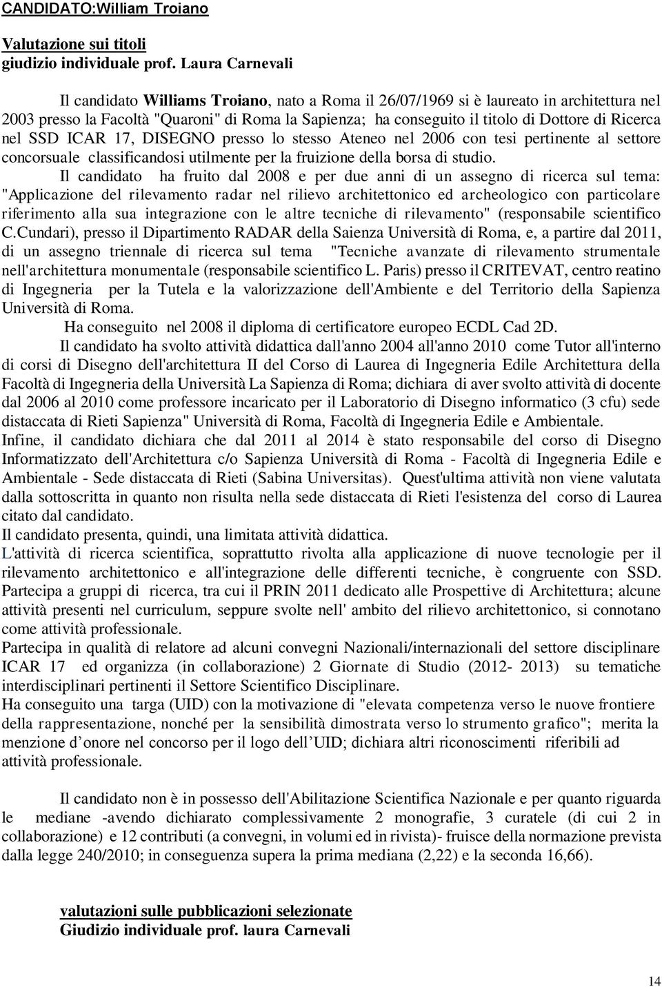 Ricerca nel SSD ICAR 17, DISEGNO presso lo stesso Ateneo nel 2006 con tesi pertinente al settore concorsuale classificandosi utilmente per la fruizione della borsa di studio.