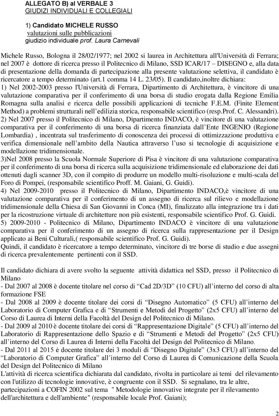 e, alla data di presentazione della domanda di partecipazione alla presente valutazione selettiva, il candidato è ricercatore a tempo determinato (art.1 comma 14 L. 23/05).