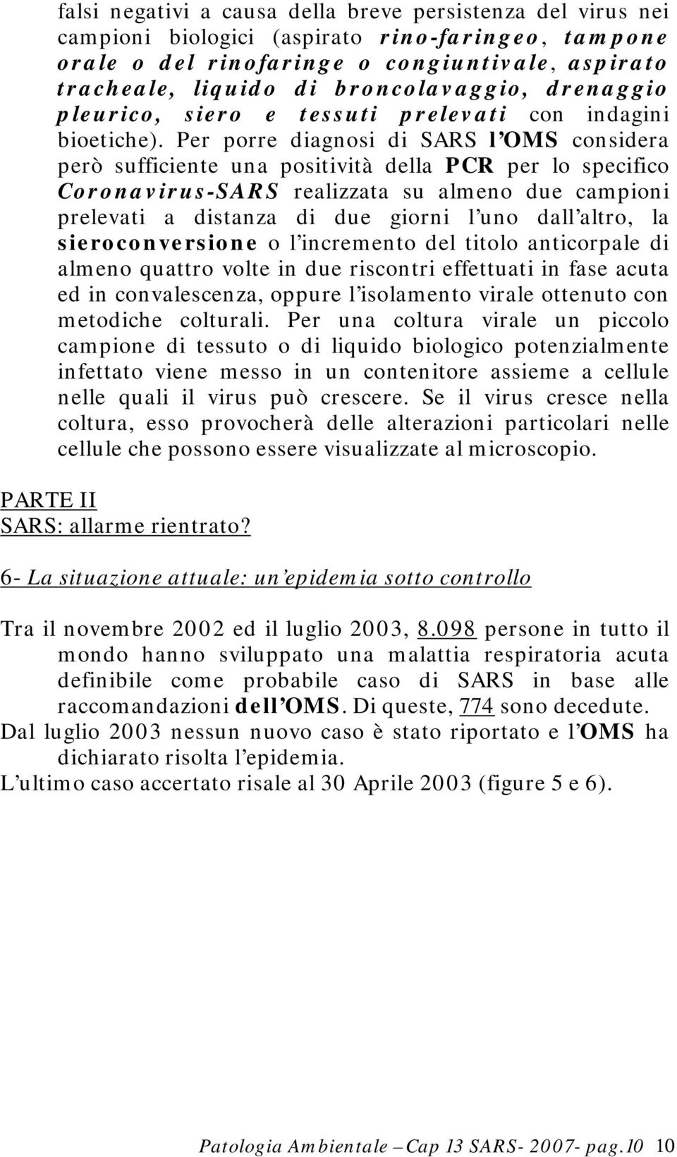 Per porre diagnosi di SARS l OMS considera però sufficiente una positività della PCR per lo specifico Coronavirus-SARS realizzata su almeno due campioni prelevati a distanza di due giorni l uno dall