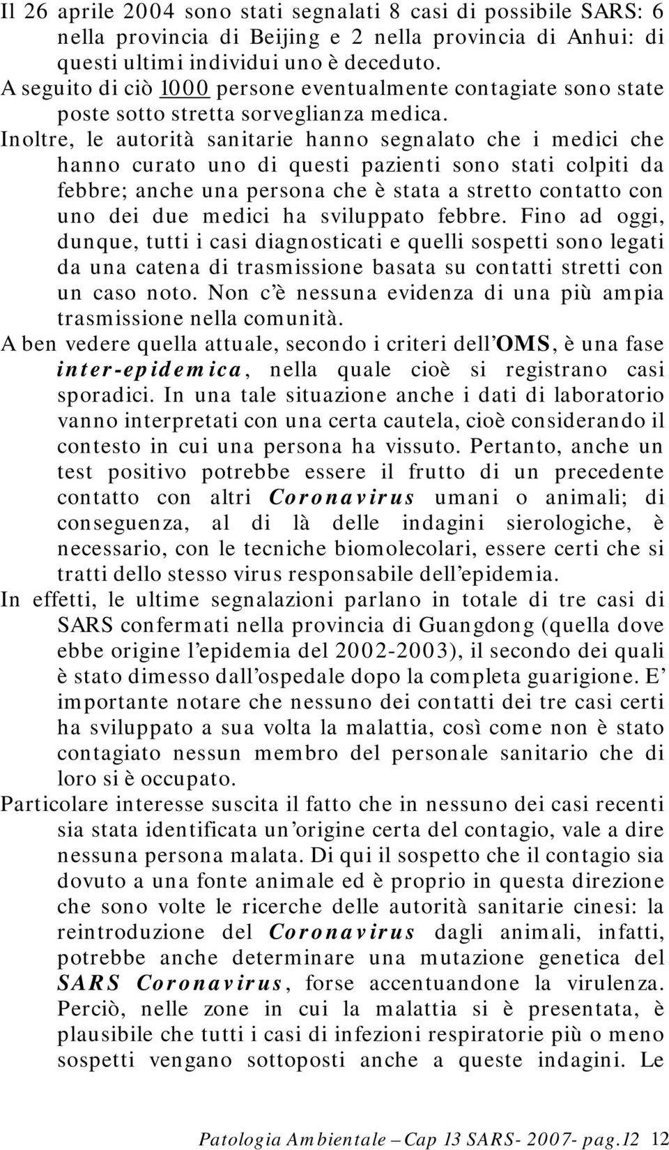 Inoltre, le autorità sanitarie hanno segnalato che i medici che hanno curato uno di questi pazienti sono stati colpiti da febbre; anche una persona che è stata a stretto contatto con uno dei due