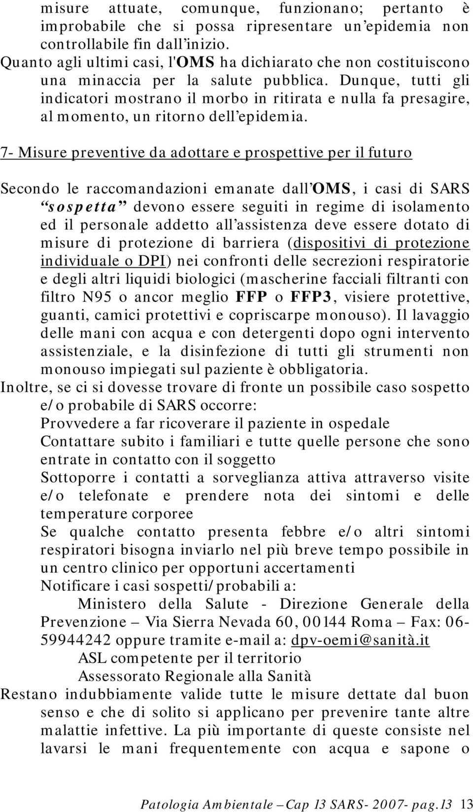 Dunque, tutti gli indicatori mostrano il morbo in ritirata e nulla fa presagire, al momento, un ritorno dell epidemia.